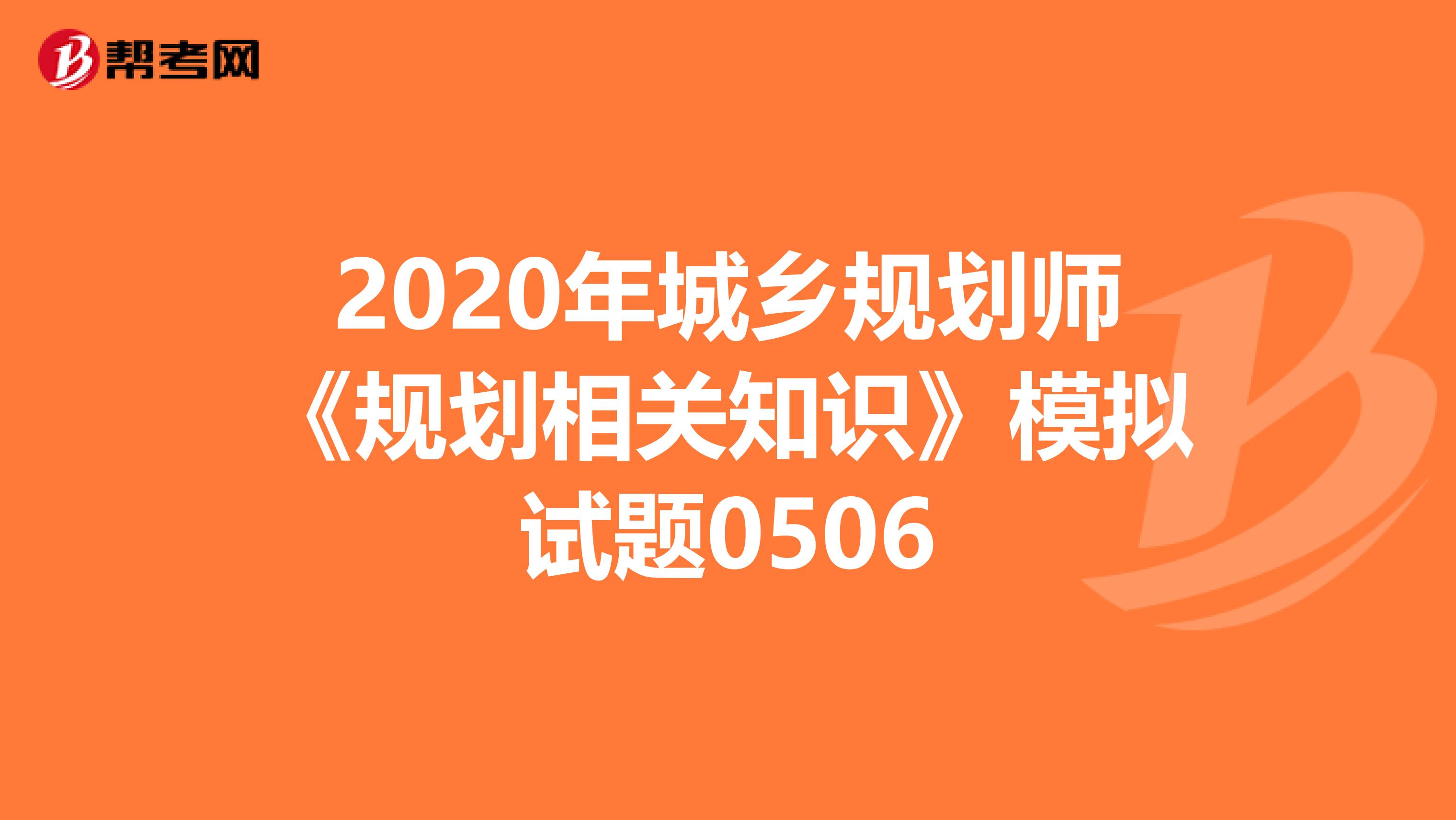 2020年城乡规划师《规划相关知识》模拟试题0506