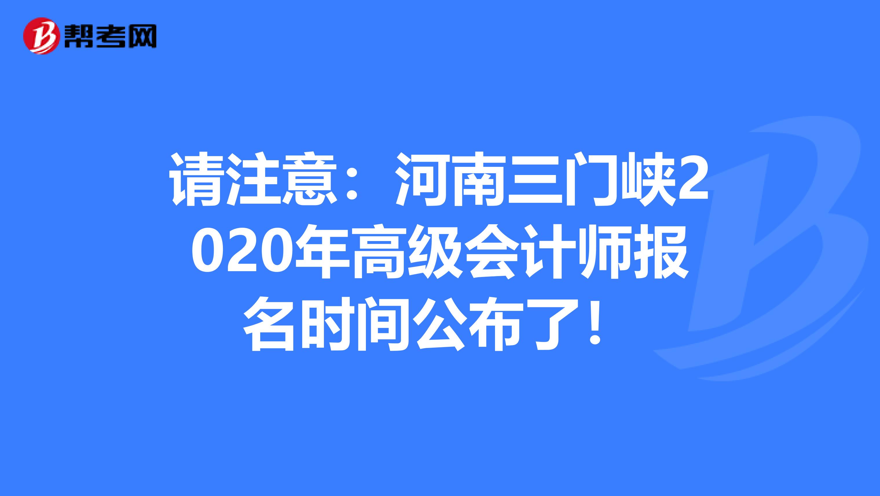 請注意:河南三門峽2020年高級會計(jì)師報(bào)名時(shí)間公布了!