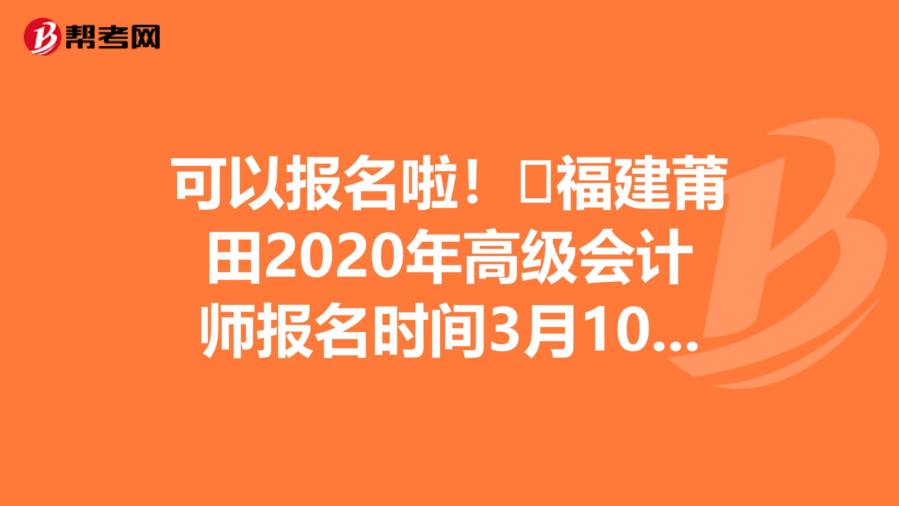 可以报名啦！​福建莆田2020年高级会计师报名时间3月10日起