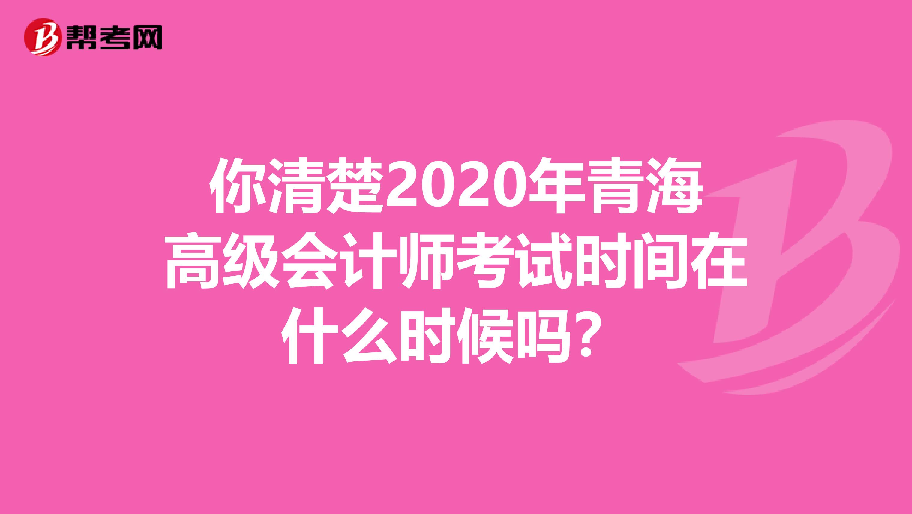 你清楚2020年青海高级会计师考试时间在什么时候吗？