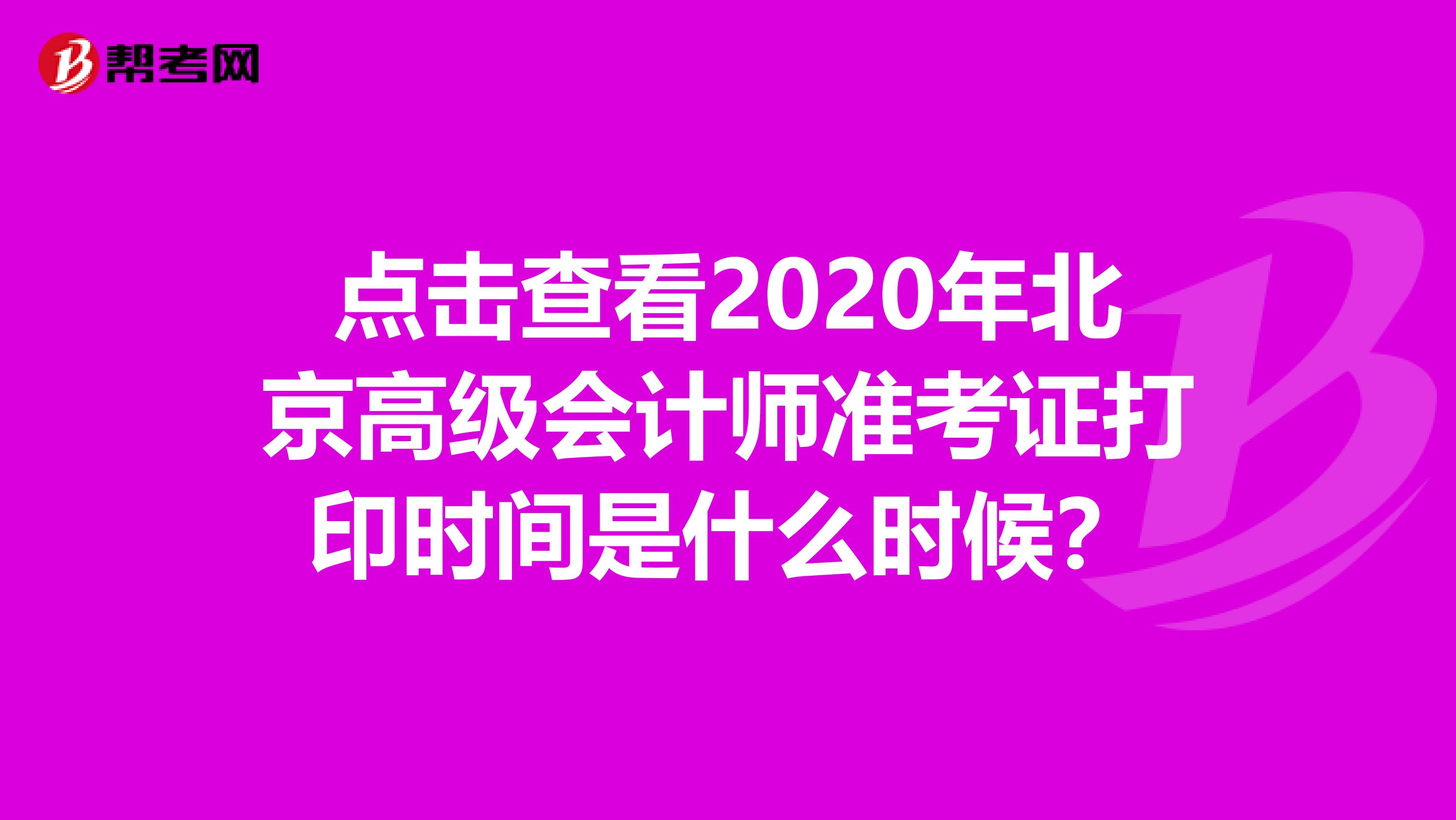 点击查看2020年北京高级会计师准考证打印时间是什么时候？