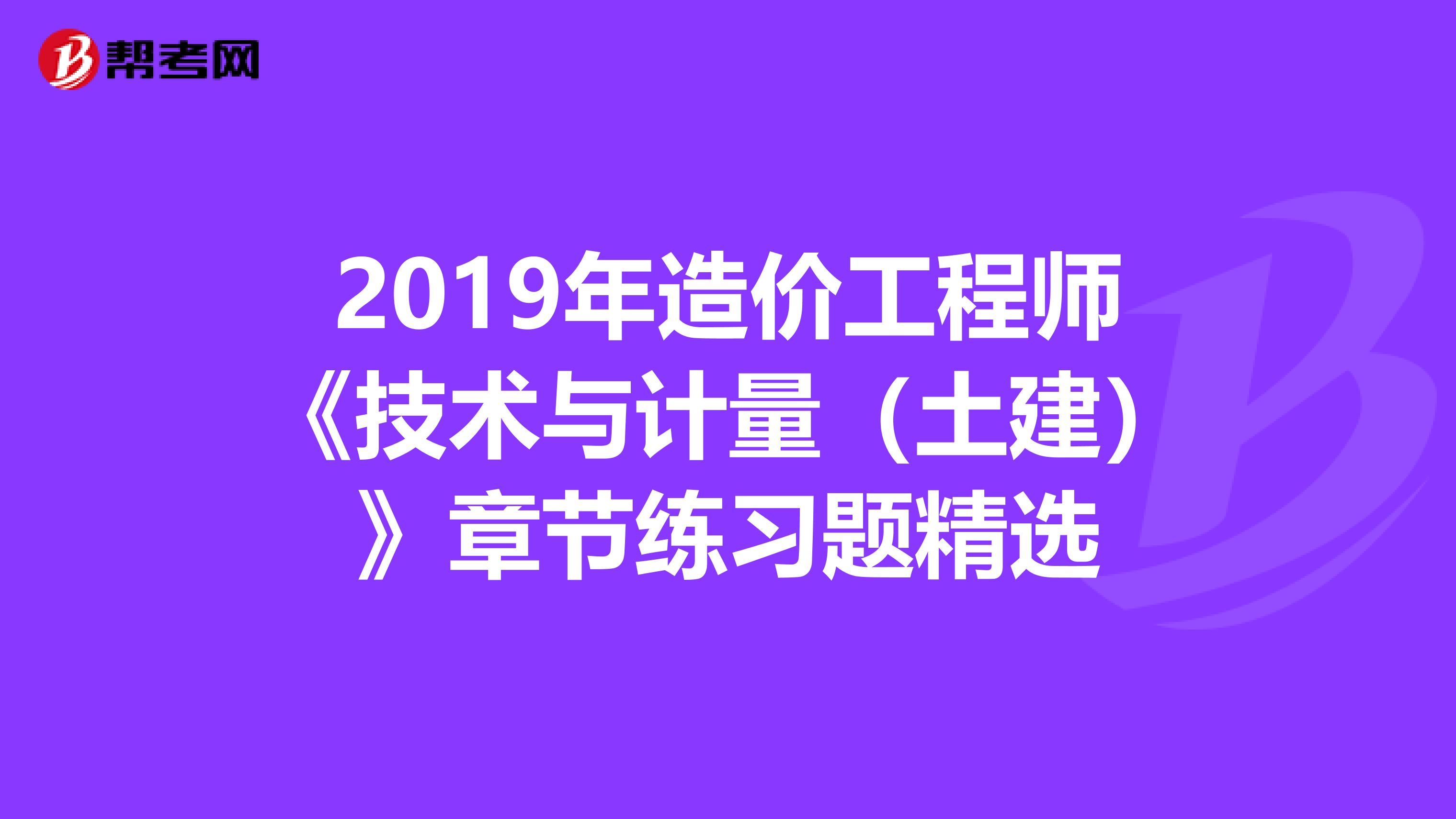 2019年造价工程师《技术与计量（土建）》章节练习题精选