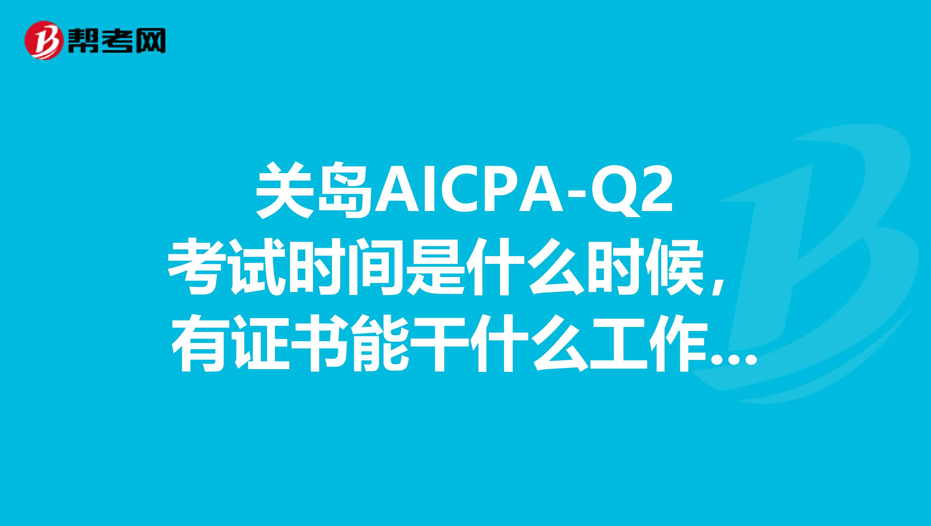 关岛AICPA-Q2考试时间是什么时候，有证书能干什么工作，一起来看！