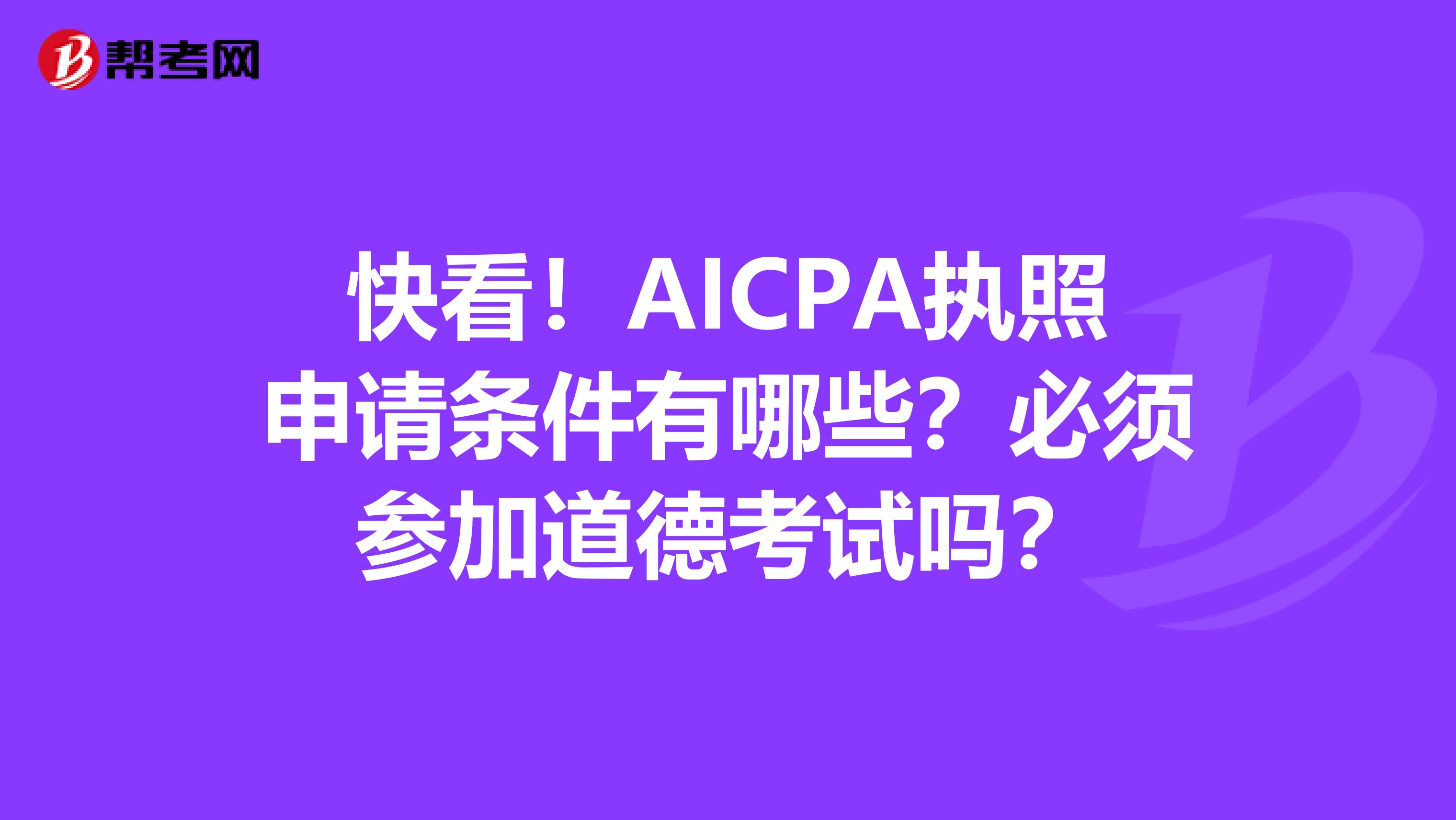 快看！AICPA执照申请条件有哪些？必须参加道德考试吗？