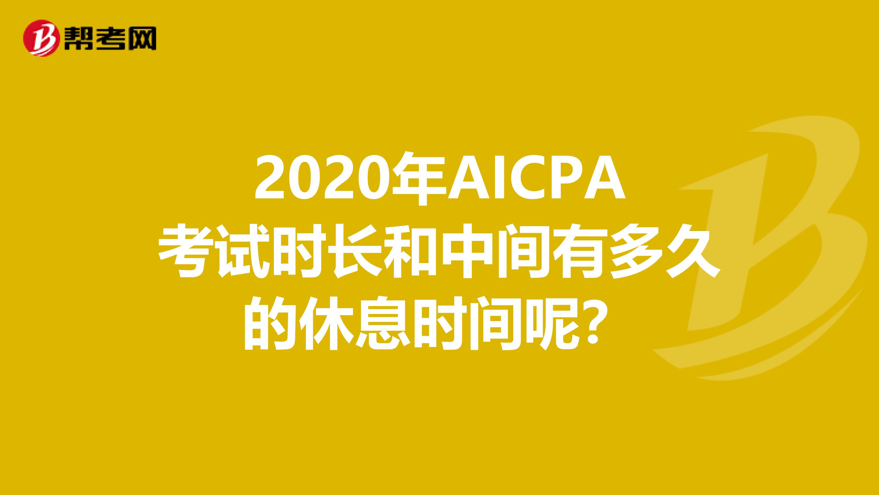 2020年AICPA考试时长和中间有多久的休息时间呢？