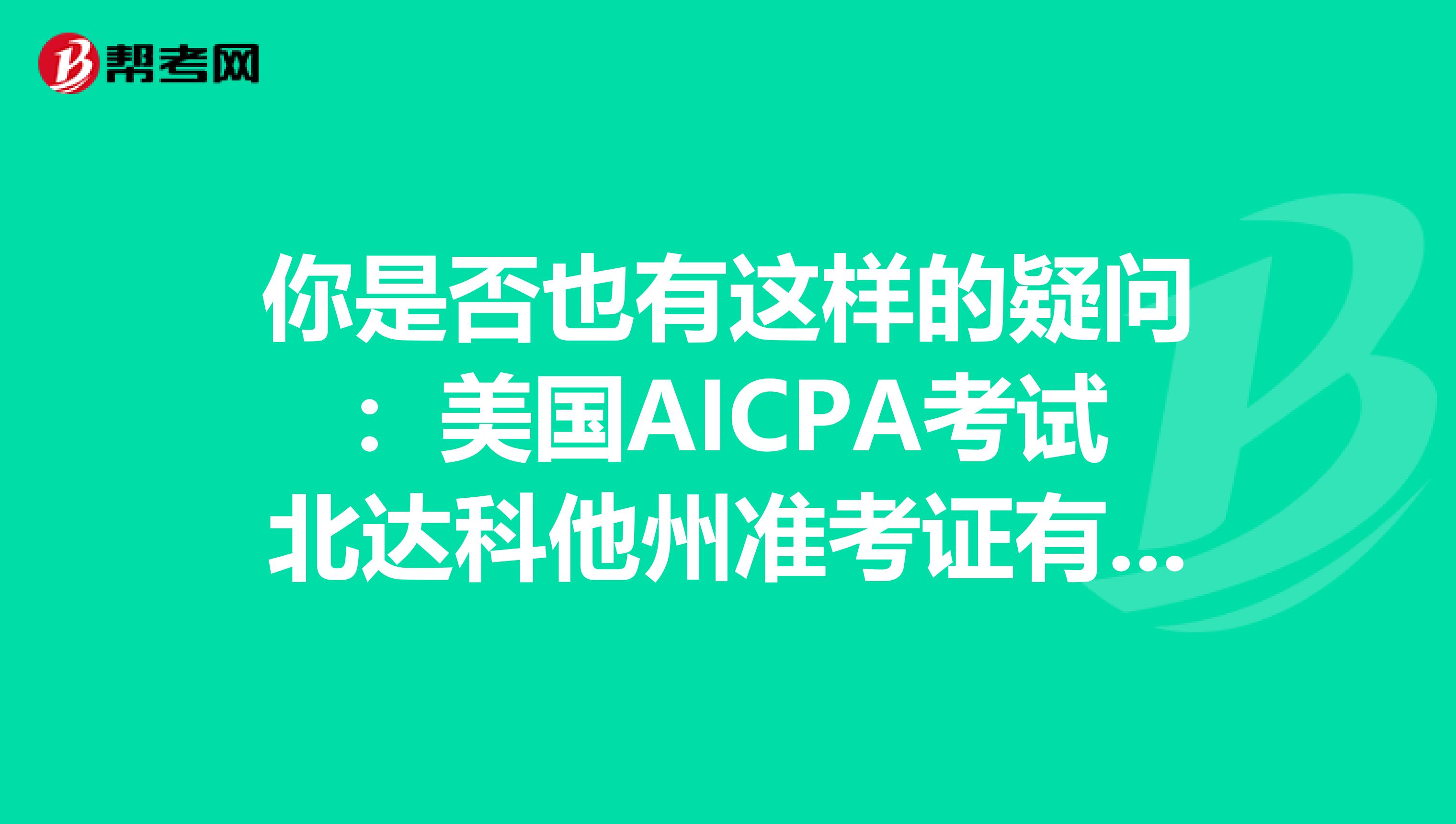 你是否也有这样的疑问：美国AICPA考试北达科他州准考证有效期是多久？