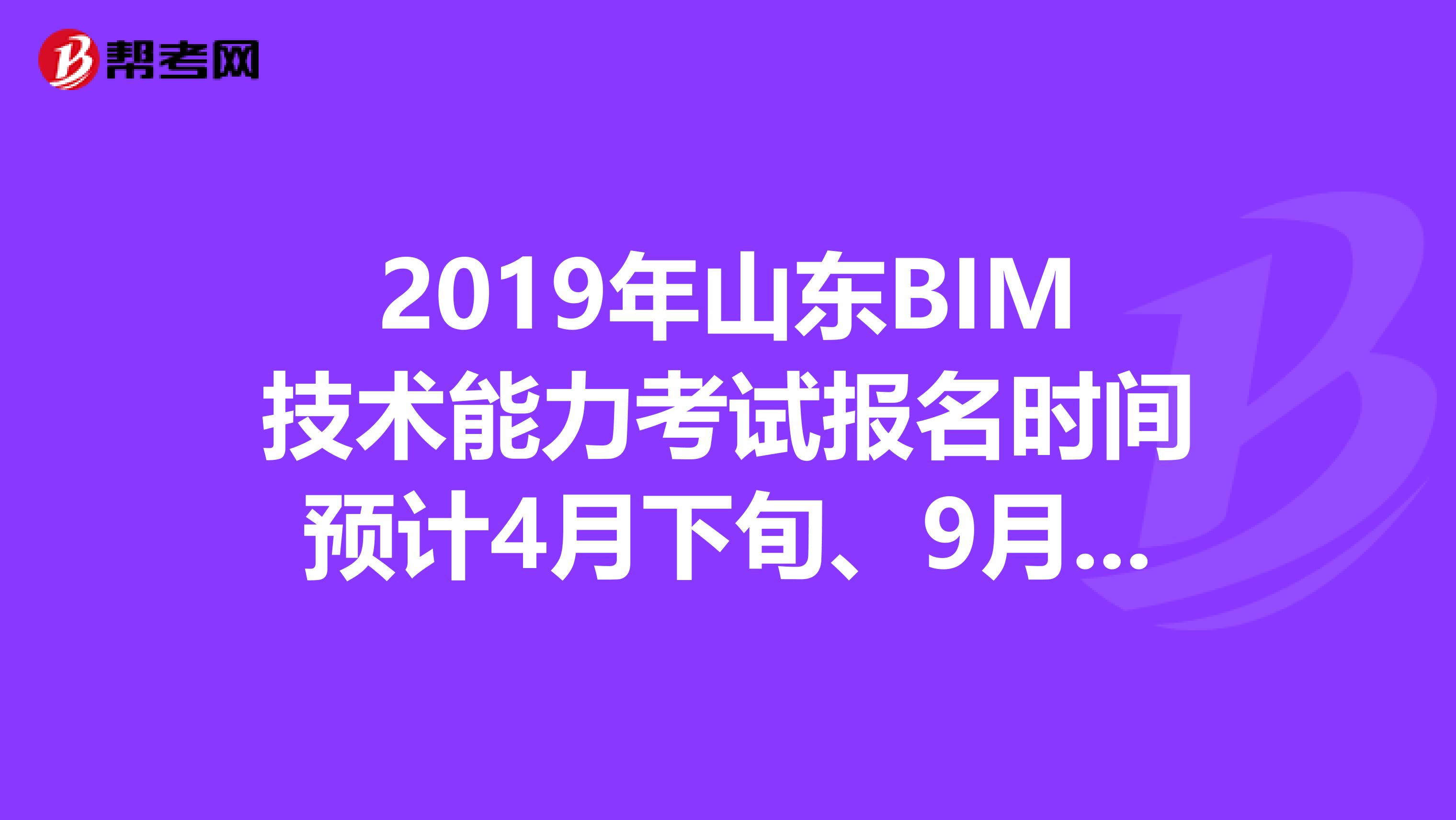 2019年山东BIM技术能力考试报名时间预计4月下旬、9月下旬