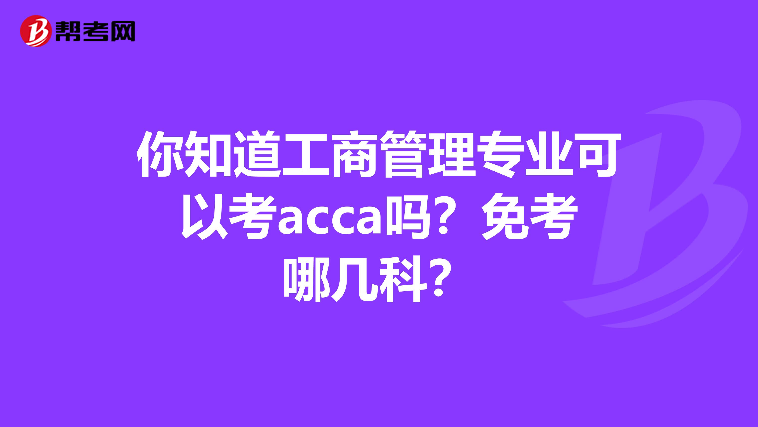 你知道工商管理专业可以考acca吗？免考哪几科？