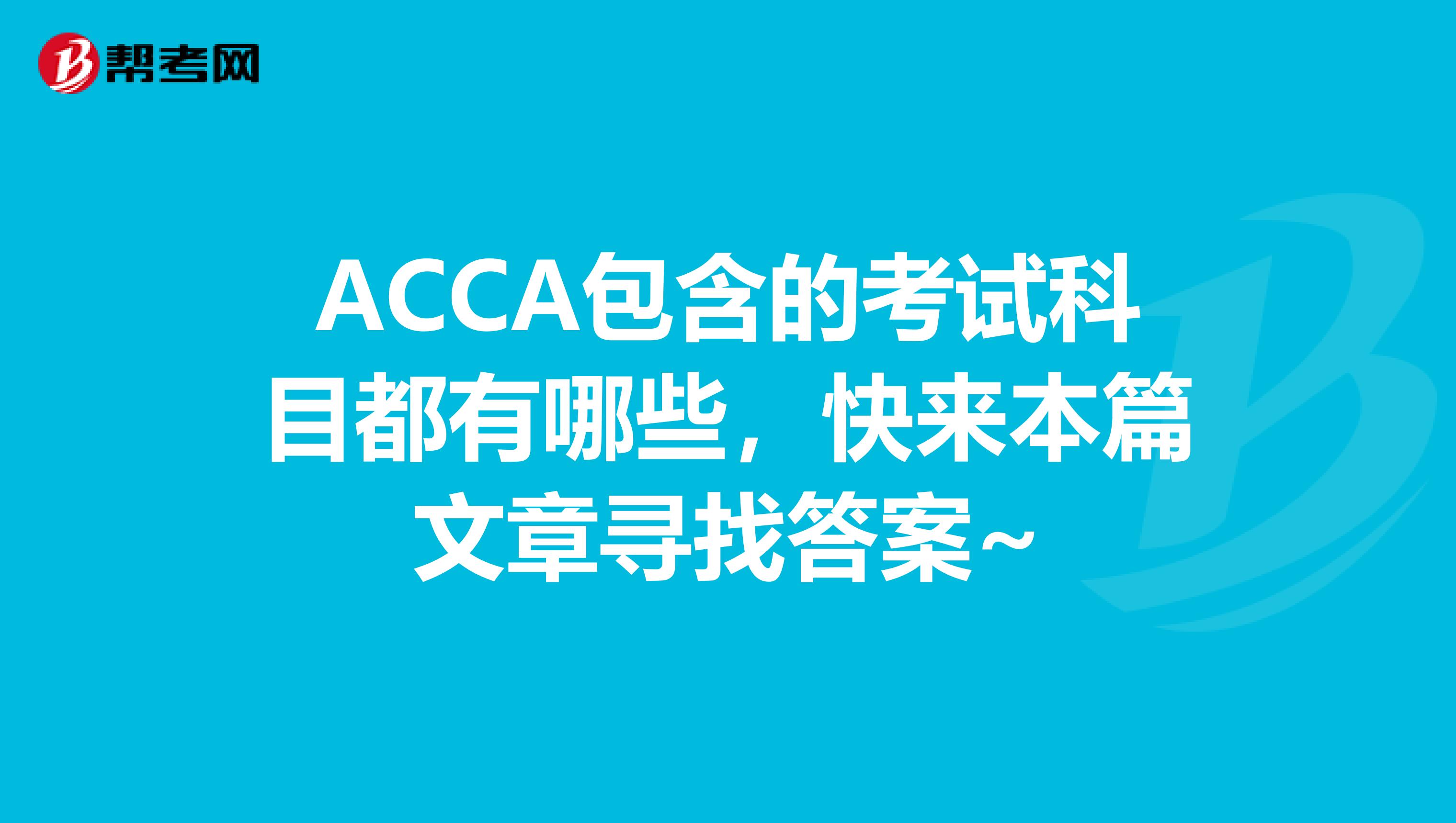 ACCA包含的考试科目都有哪些，快来本篇文章寻找答案~