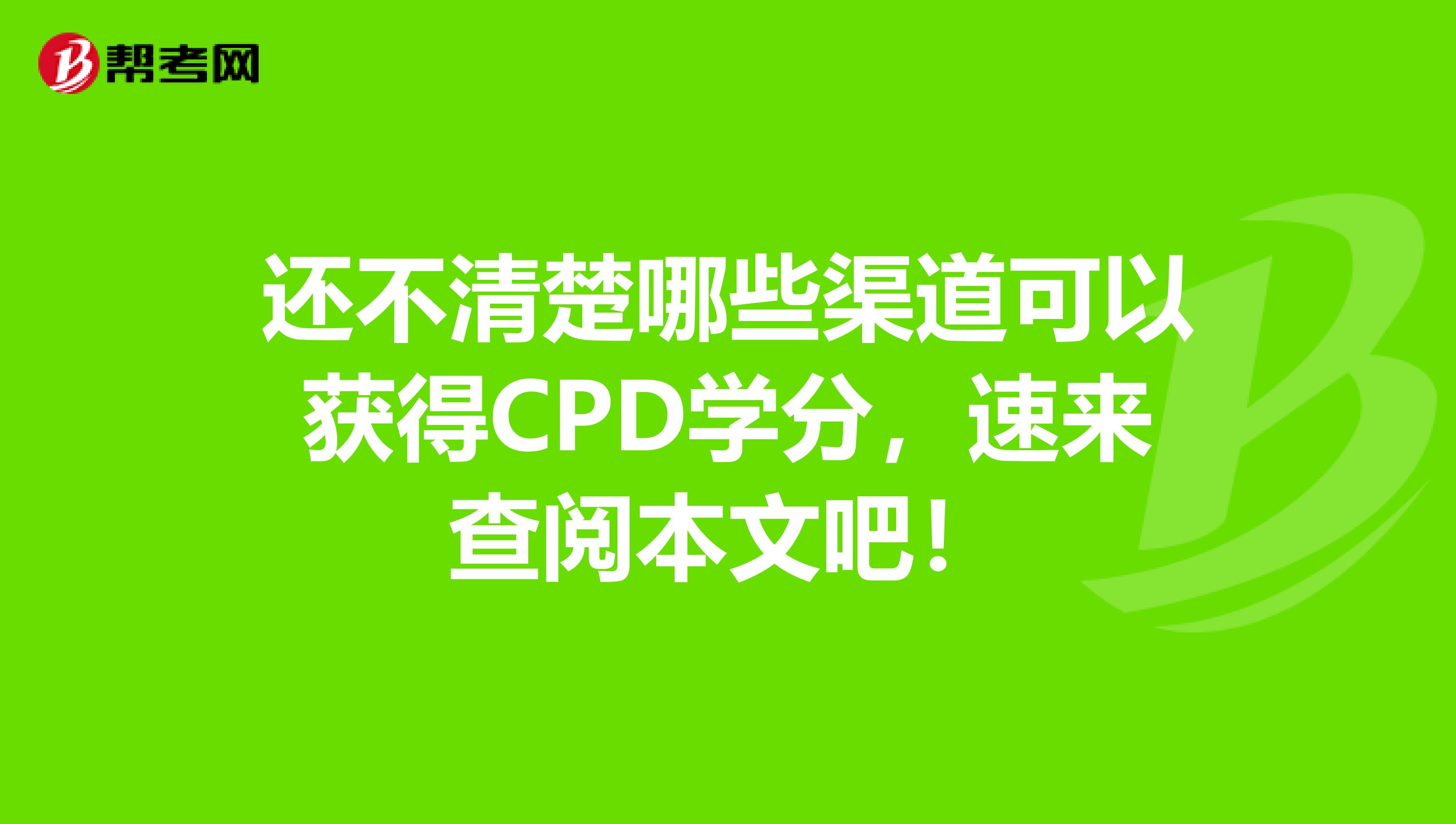 还不清楚哪些渠道可以获得CPD学分，速来查阅本文吧！