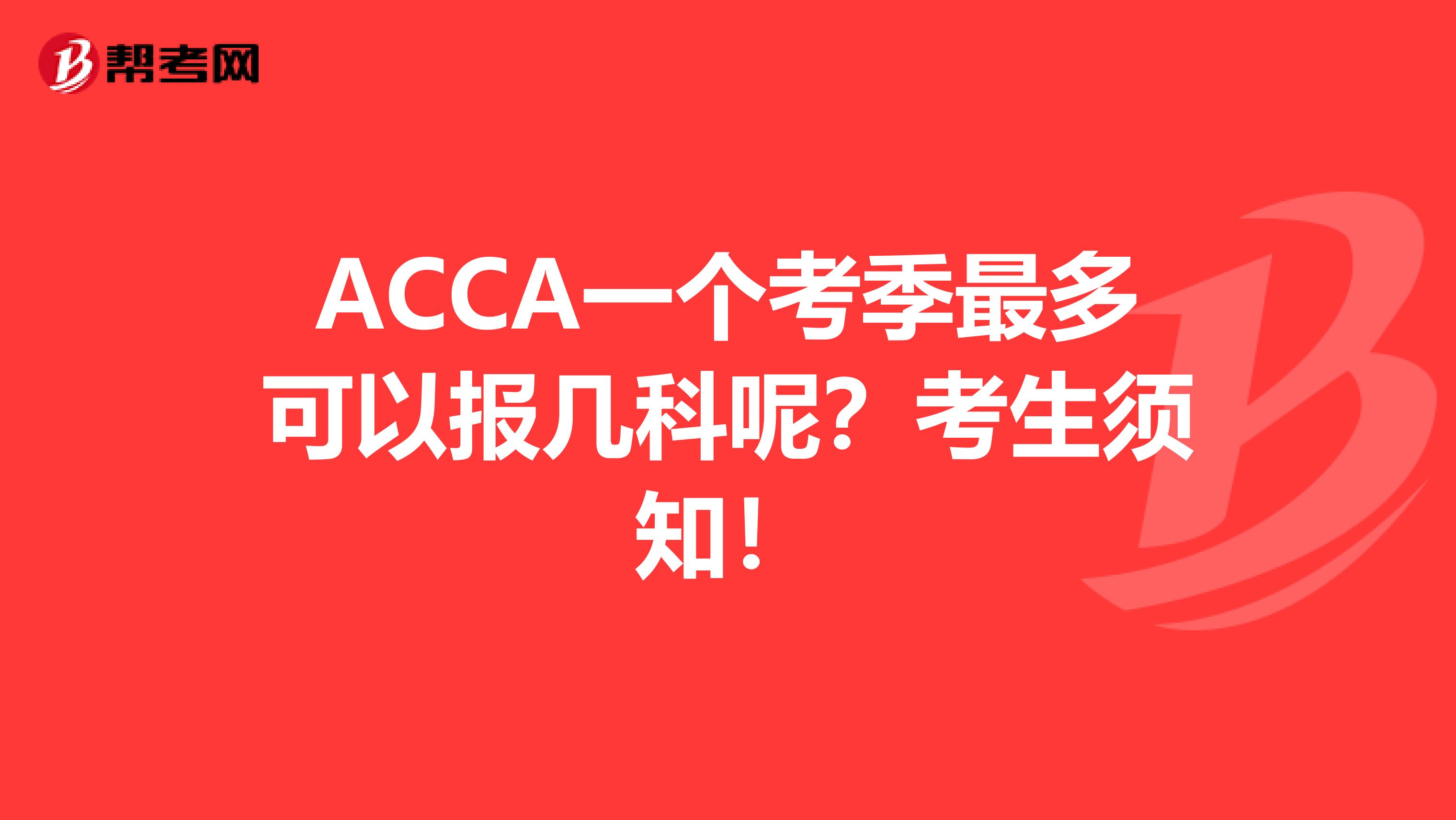 ACCA一个考季最多可以报几科呢？考生须知！