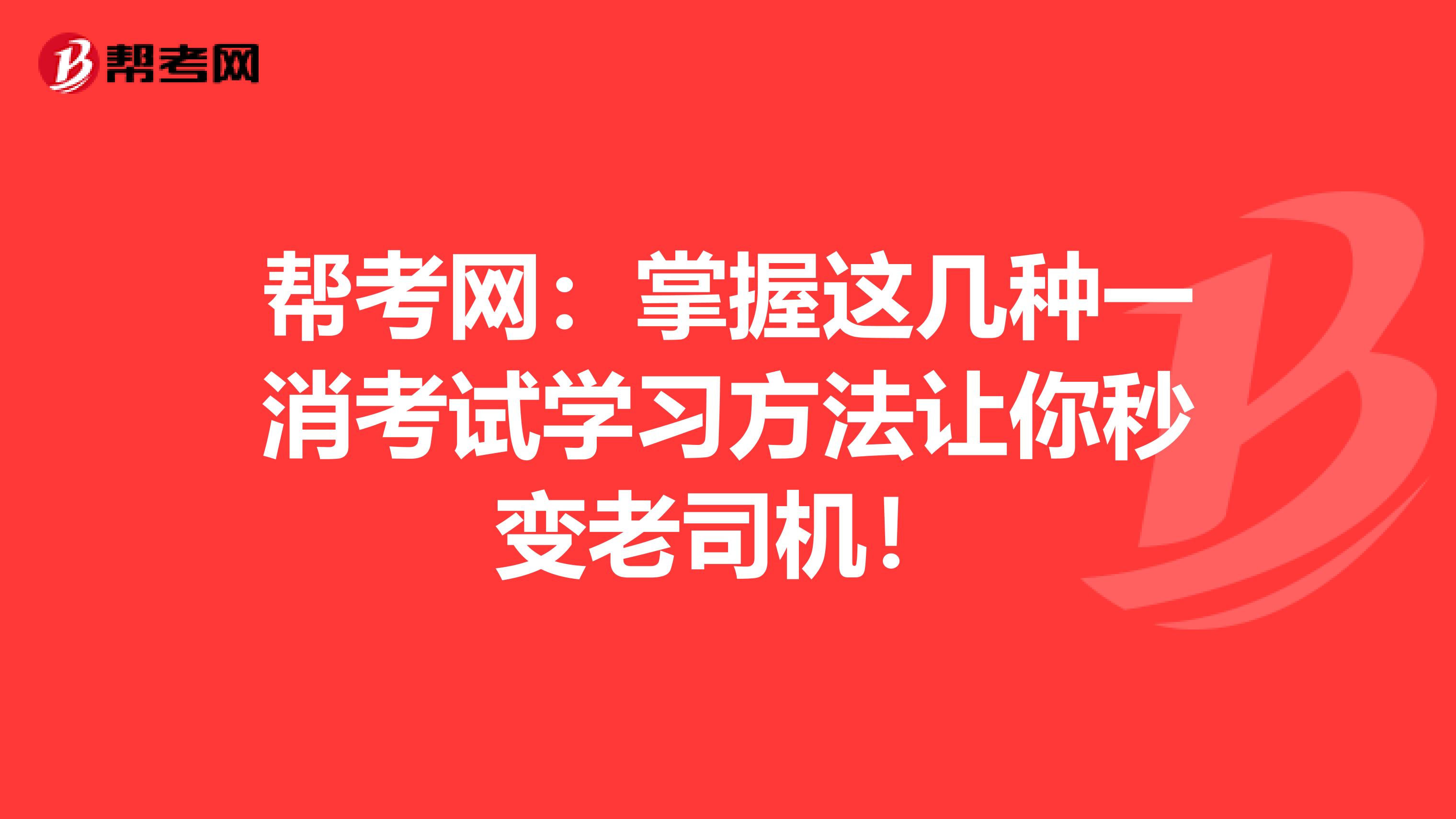 帮考网：掌握这几种一消考试学习方法让你秒变老司机！