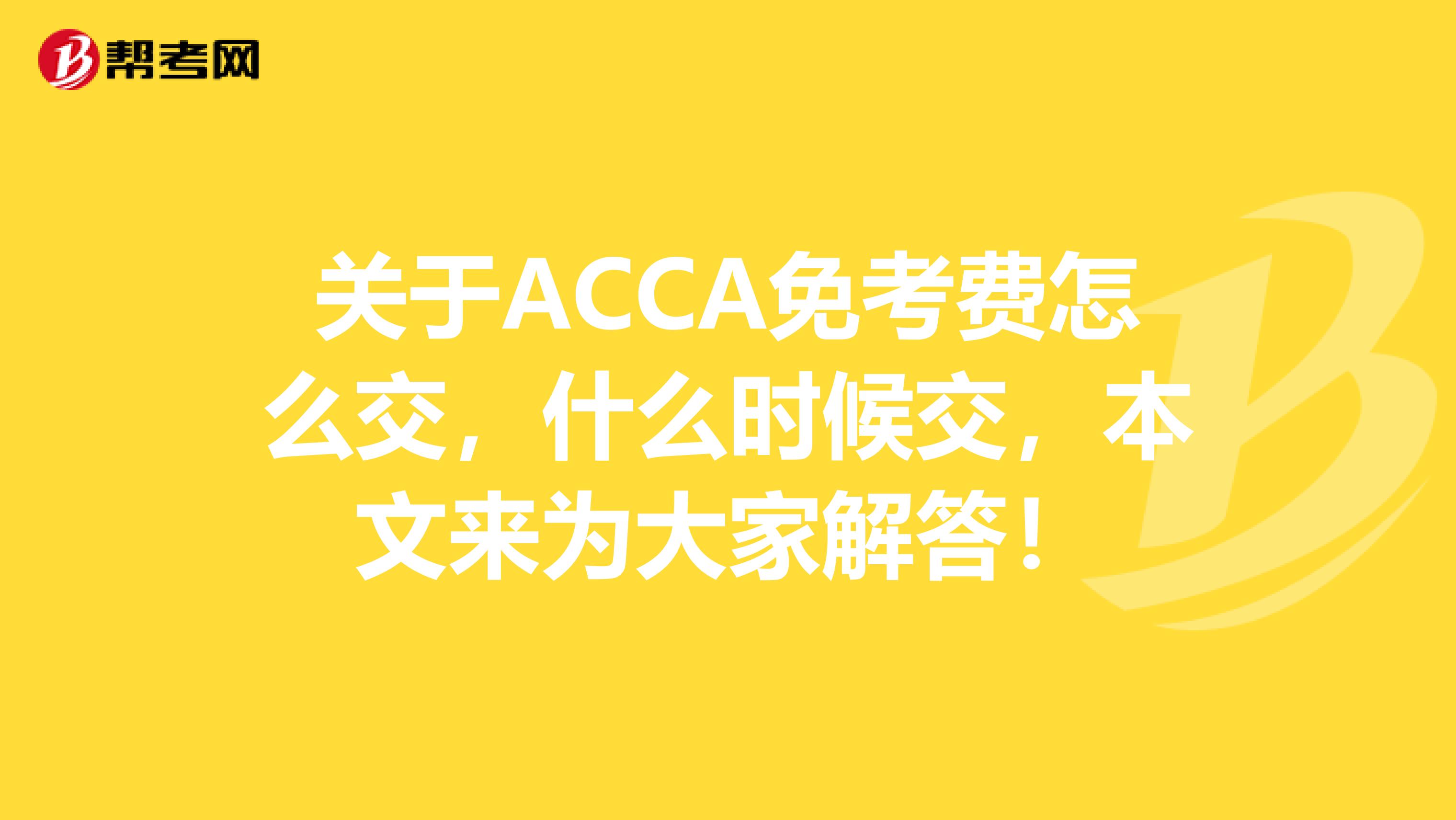 关于ACCA免考费怎么交，什么时候交，本文来为大家解答！