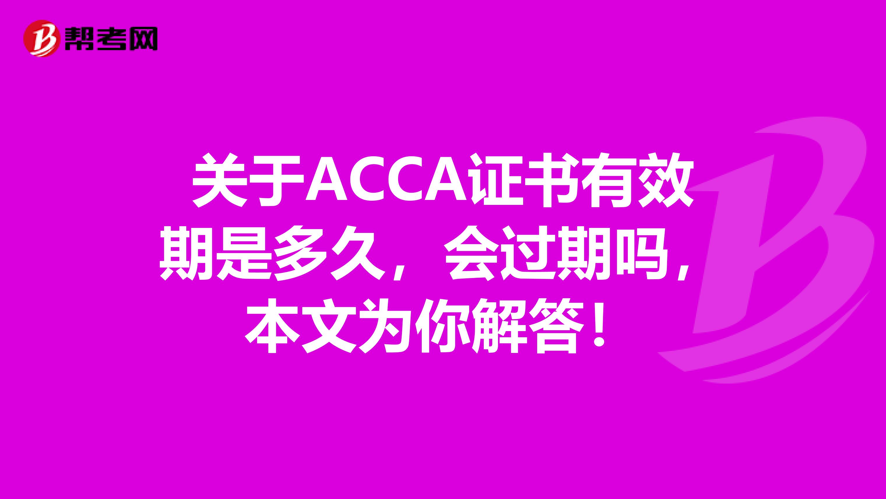 关于ACCA证书有效期是多久，会过期吗，本文为你解答！