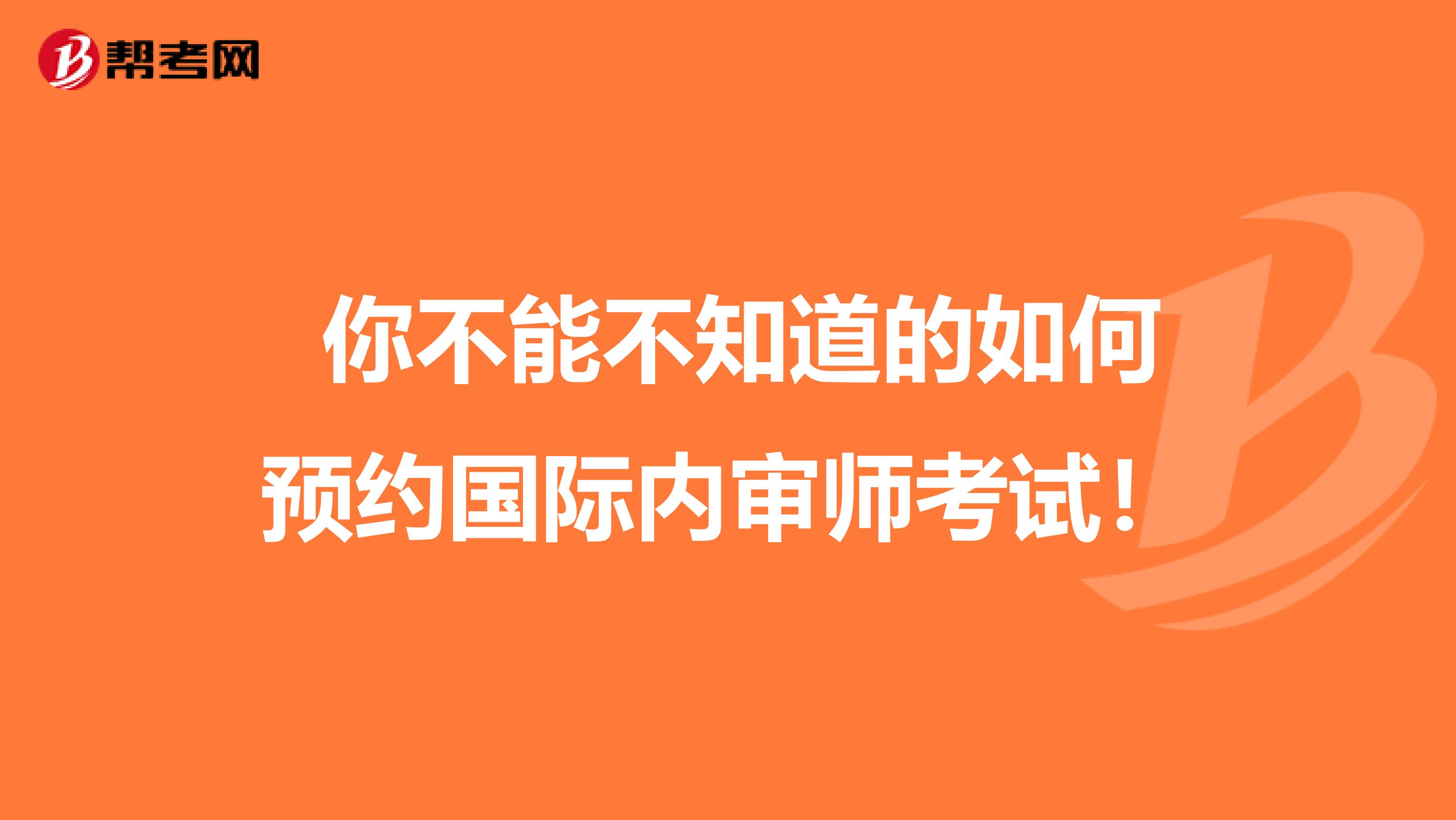  你不能不知道的如何预约国际内审师考试！