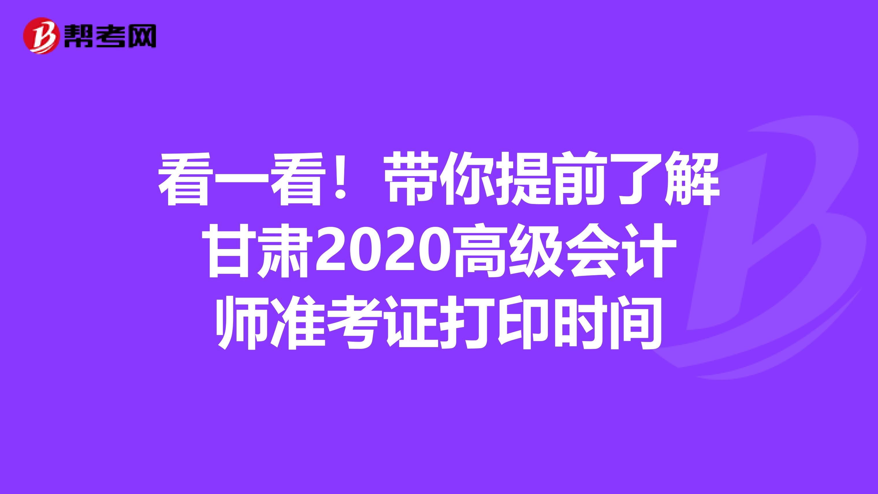 看一看！帶你提前了解甘肅2020高級(jí)會(huì)計(jì)師準(zhǔn)考證打印時(shí)間