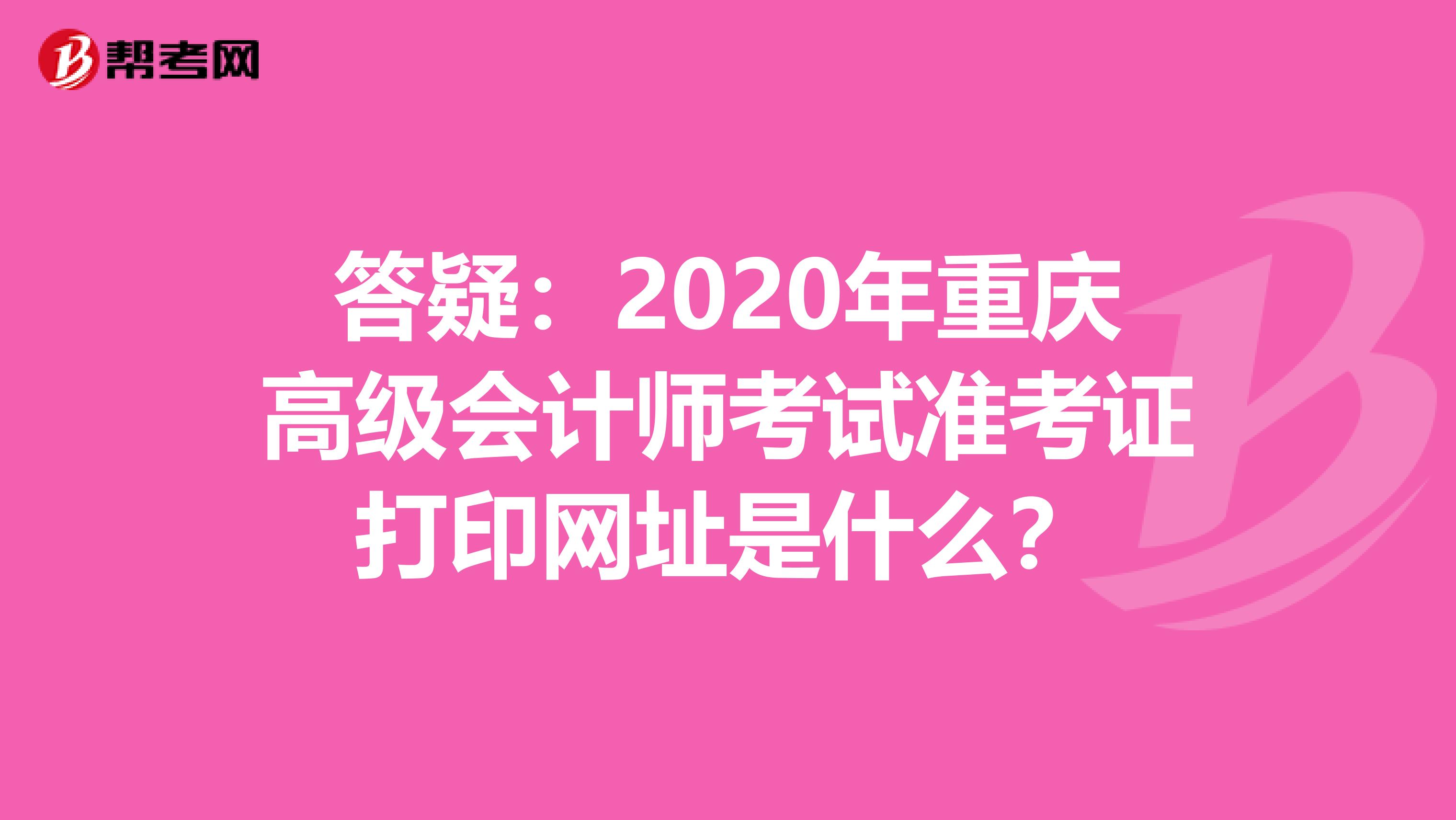 答疑：2020年重庆高级会计师考试准考证打印网址是什么？