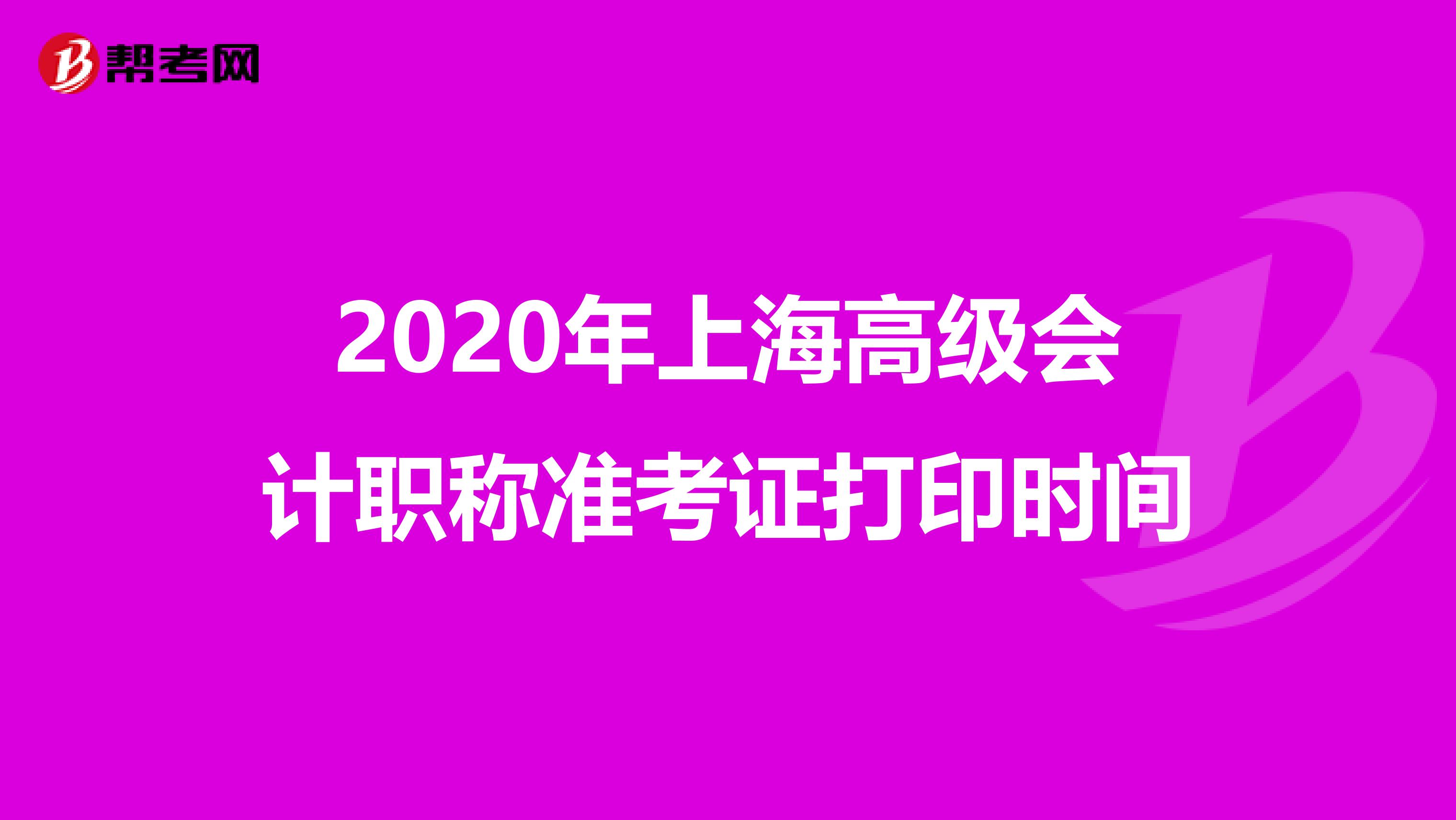 2020年上海高级会计职称准考证打印时间