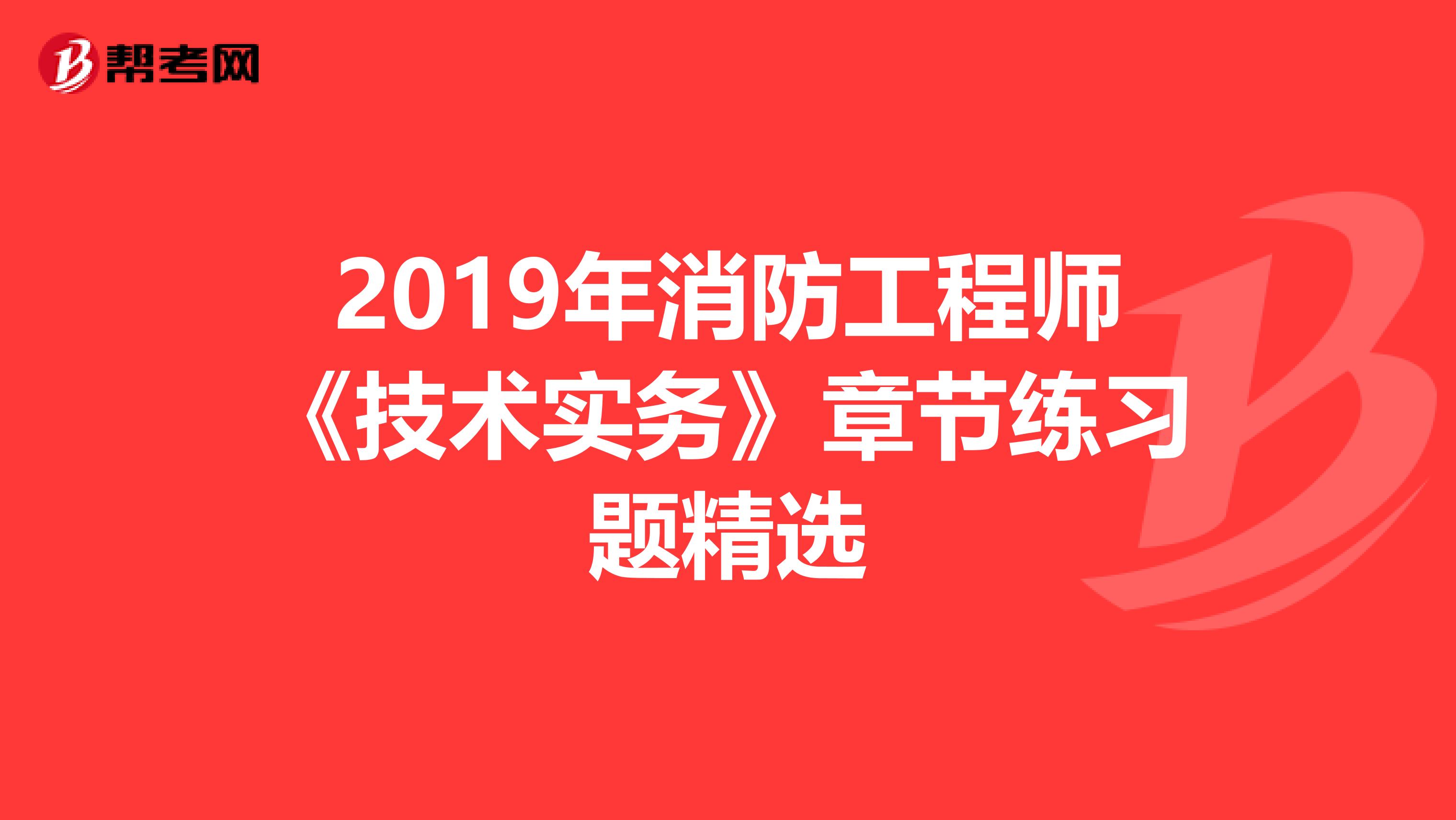 2019年消防工程师《技术实务》章节练习题精选