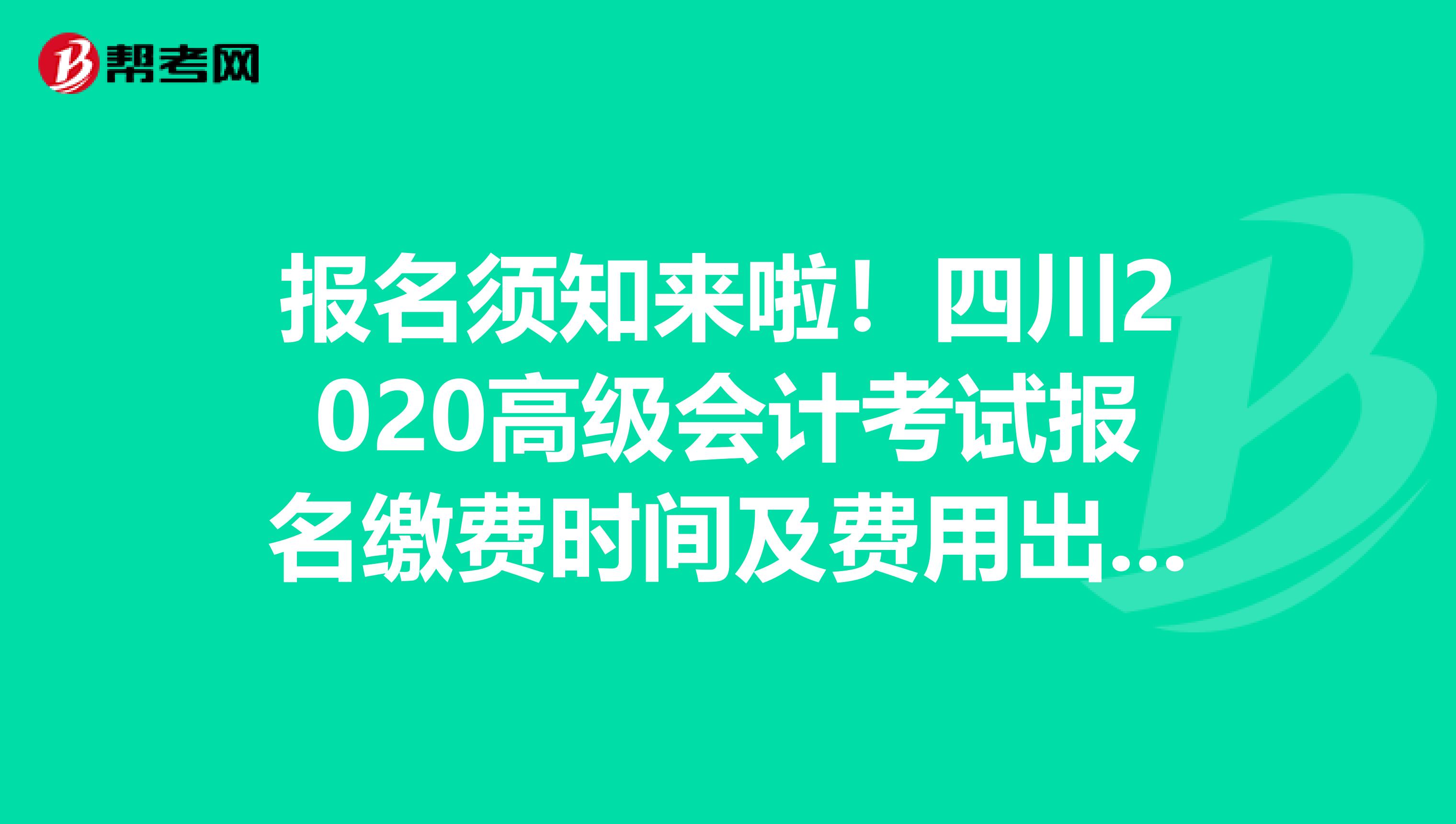 报名须知来啦！四川2020高级会计考试报名缴费时间及费用出来了