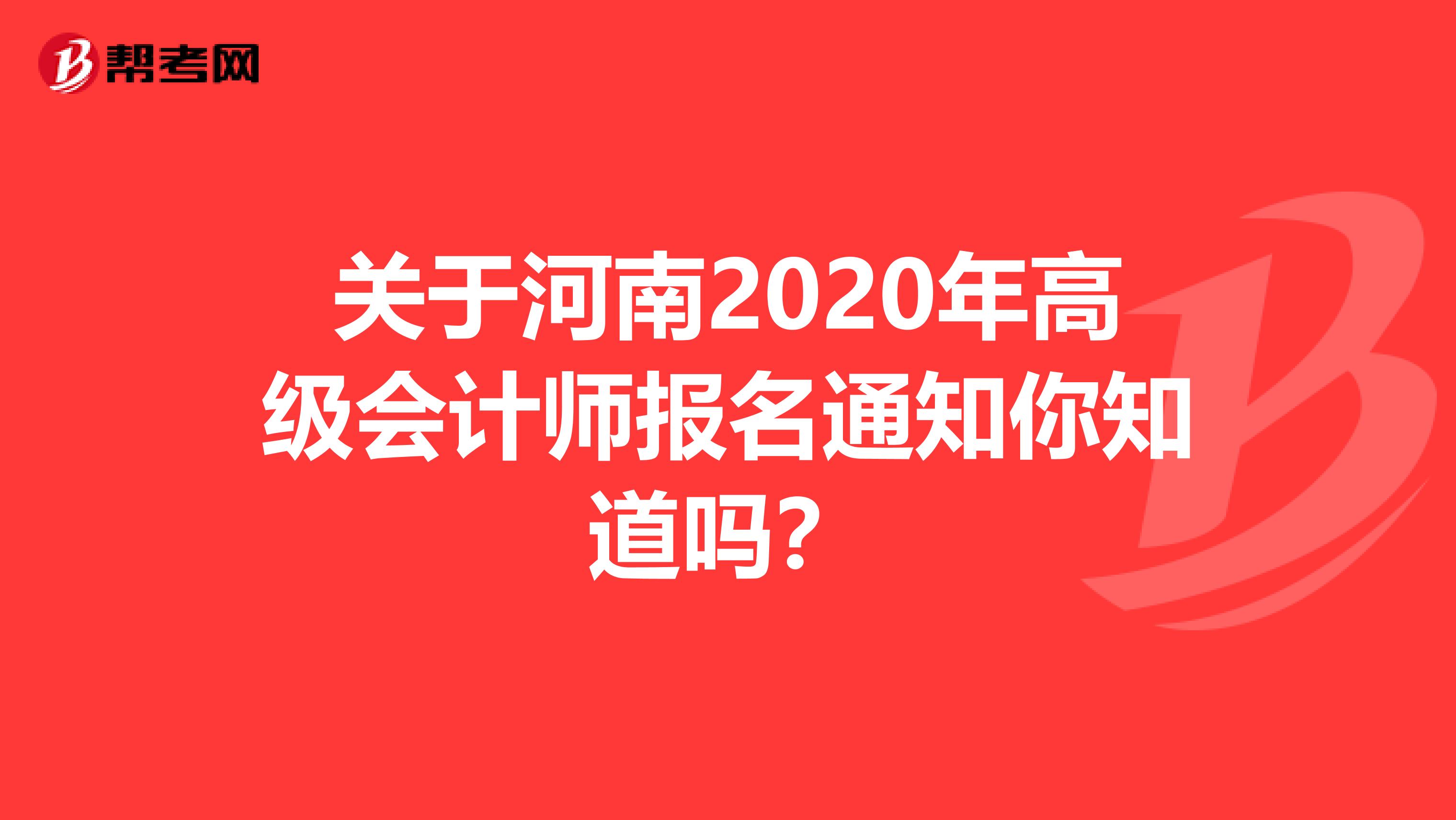 关于河南2020年高级会计师报名通知你知道吗？