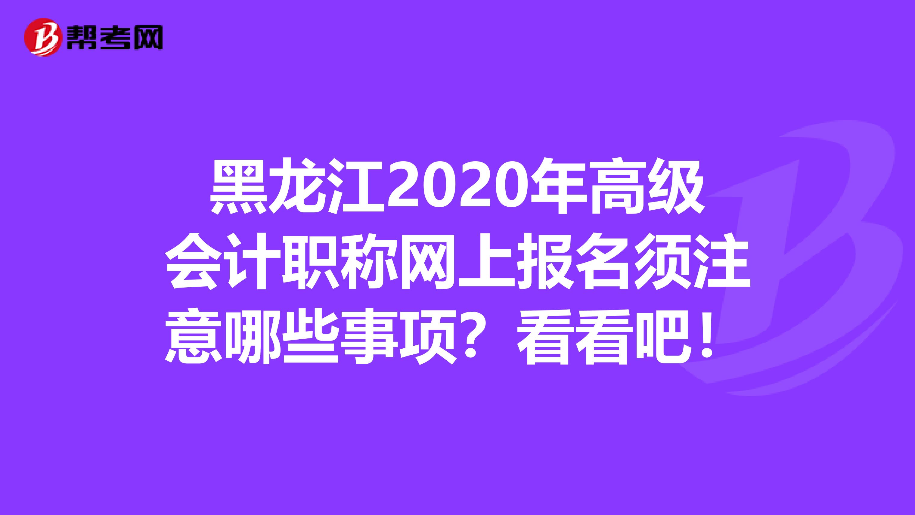 黑龙江2020年高级会计职称网上报名须注意哪些事项？看看吧！