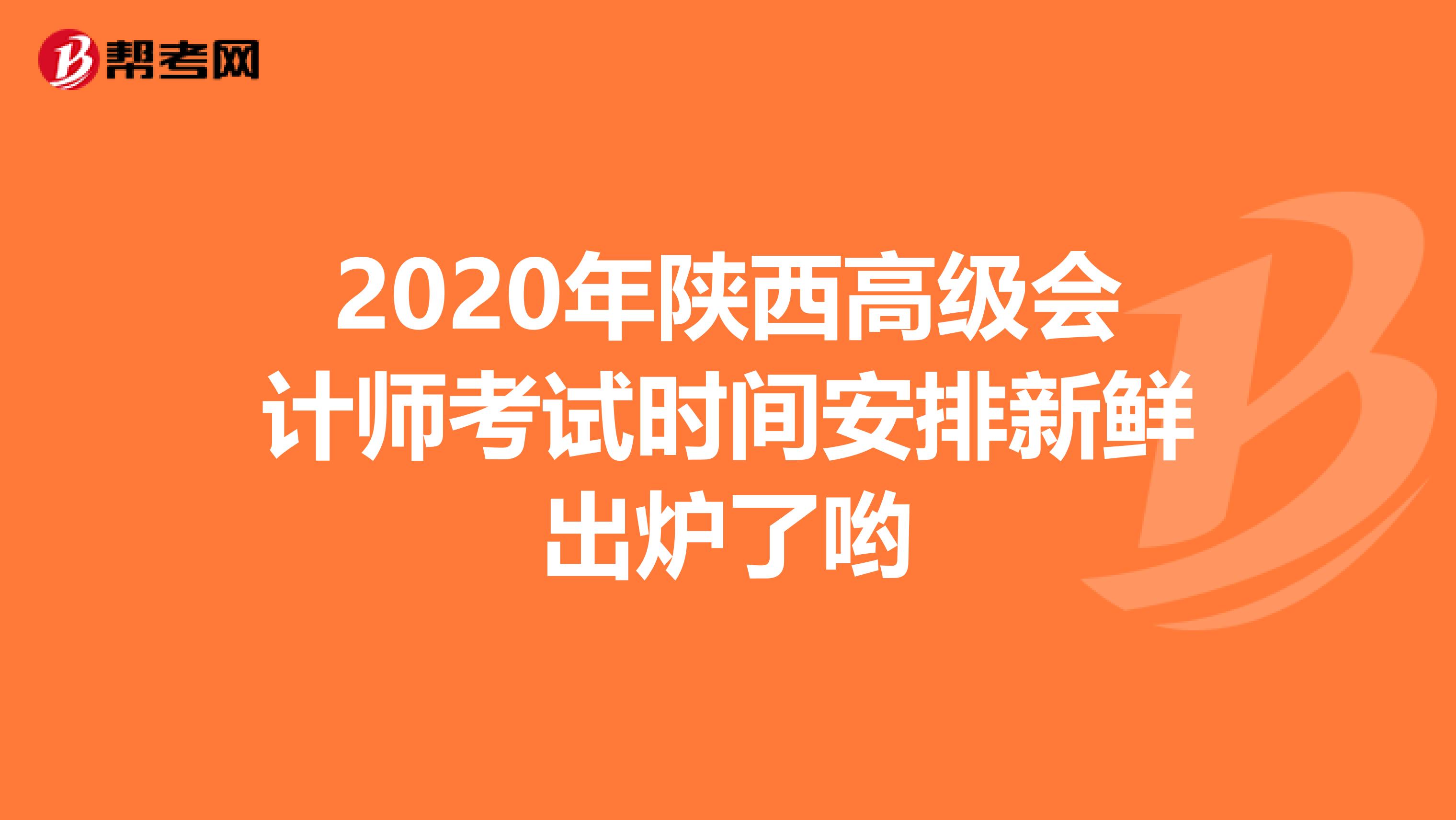 2020年陕西高级会计师考试时间安排新鲜出炉了哟