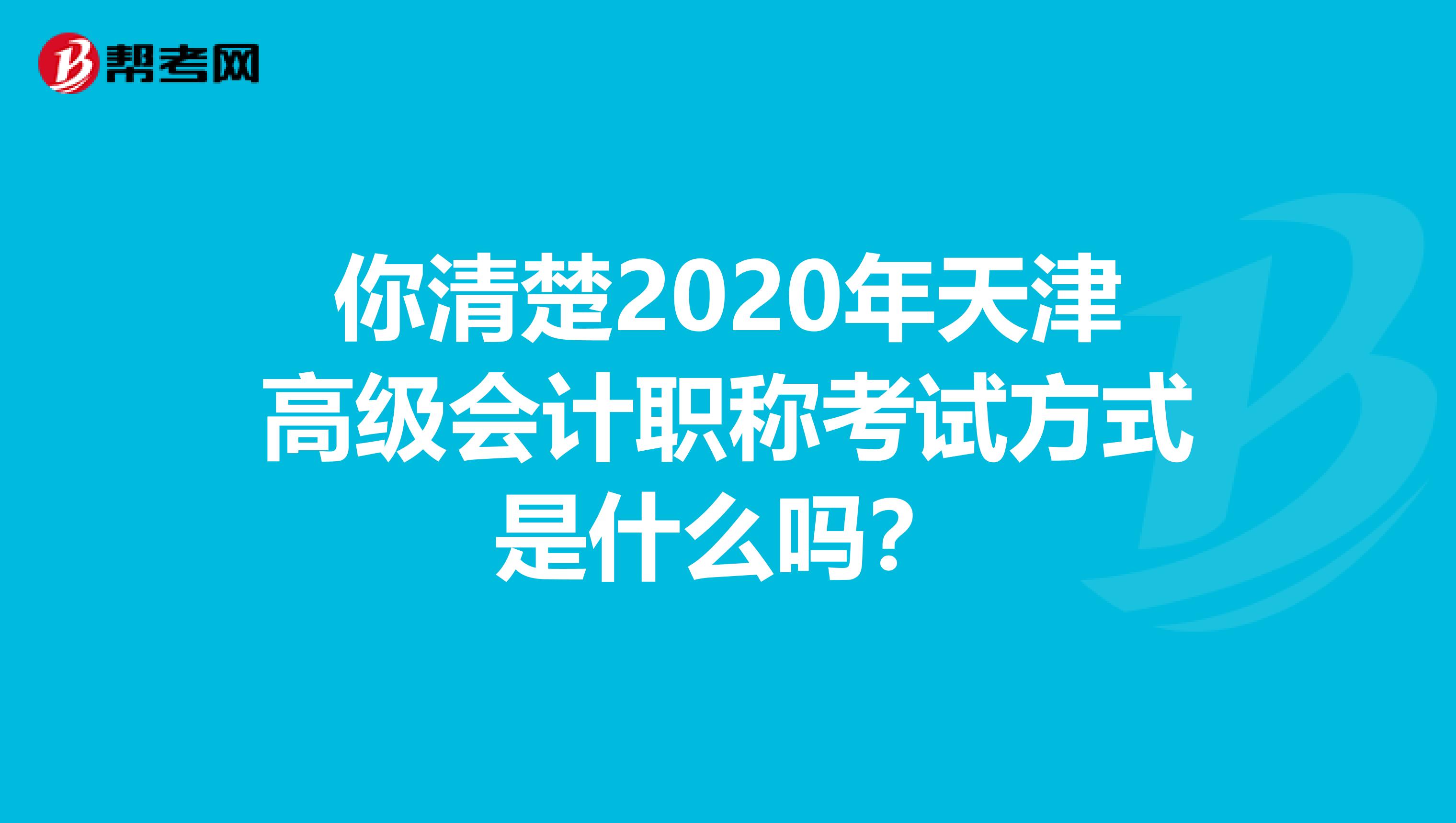 你清楚2020年天津高级会计职称考试方式是什么吗？