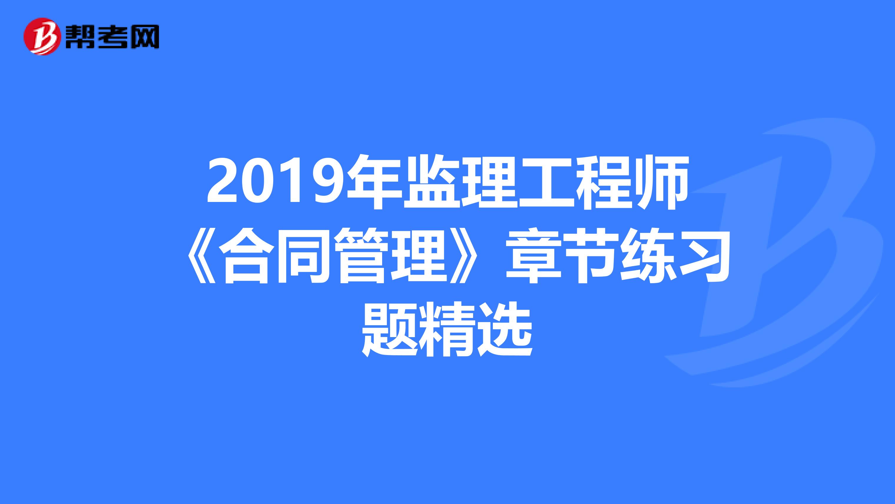 2019年监理工程师《合同管理》章节练习题精选