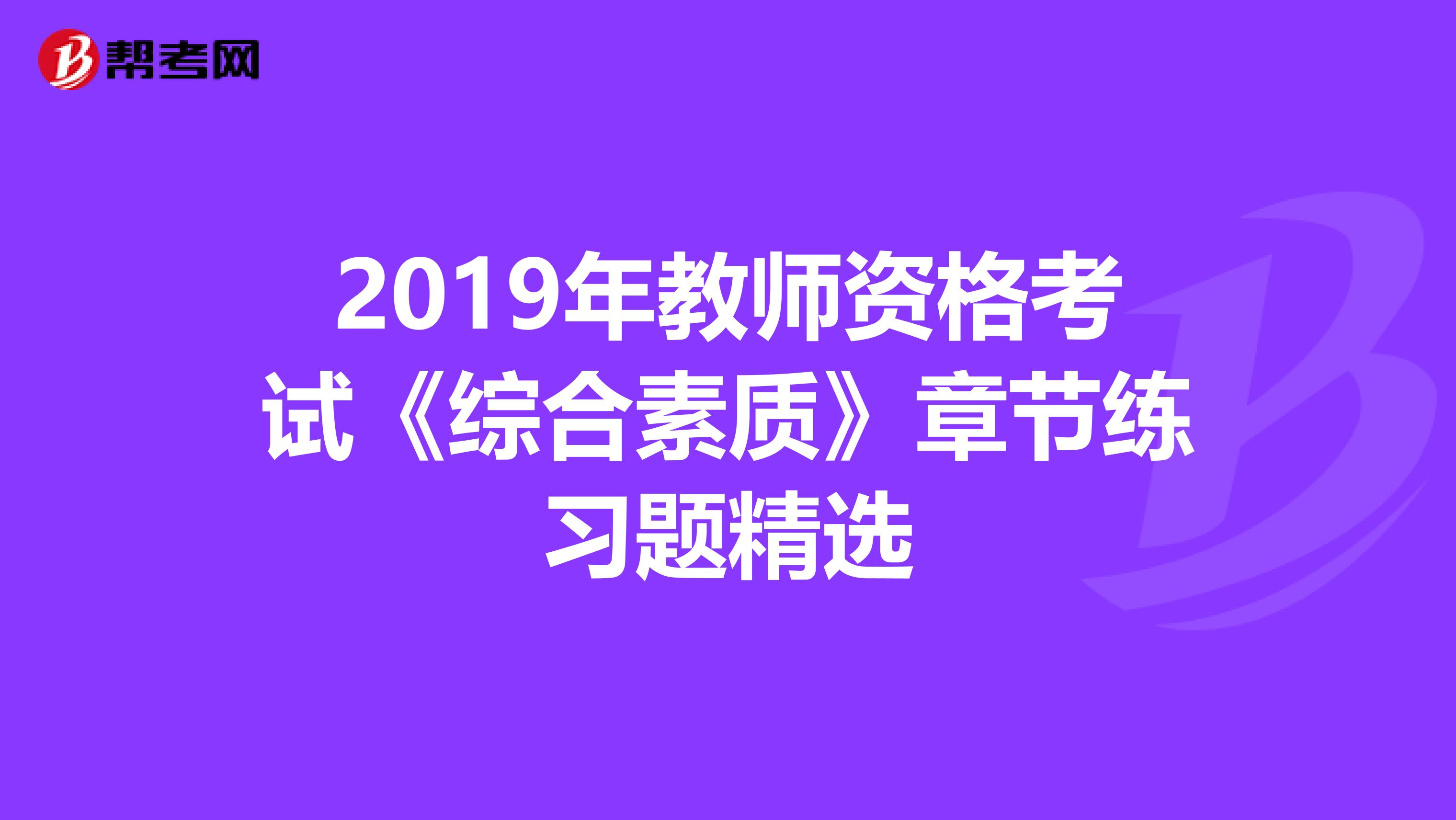 2019年教师资格考试《综合素质》章节练习题精选