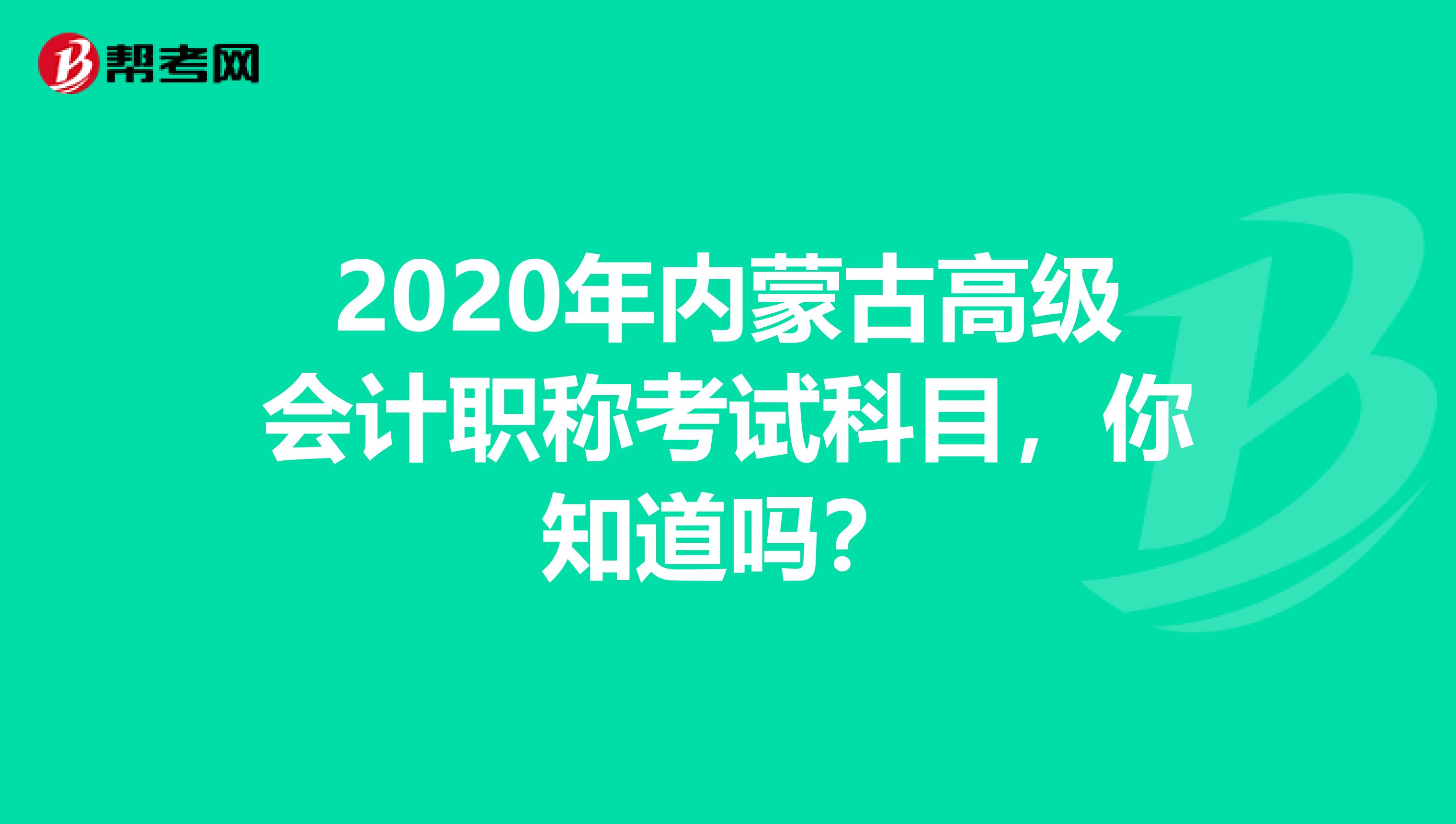 2020年内蒙古高级会计职称考试科目，你知道吗？