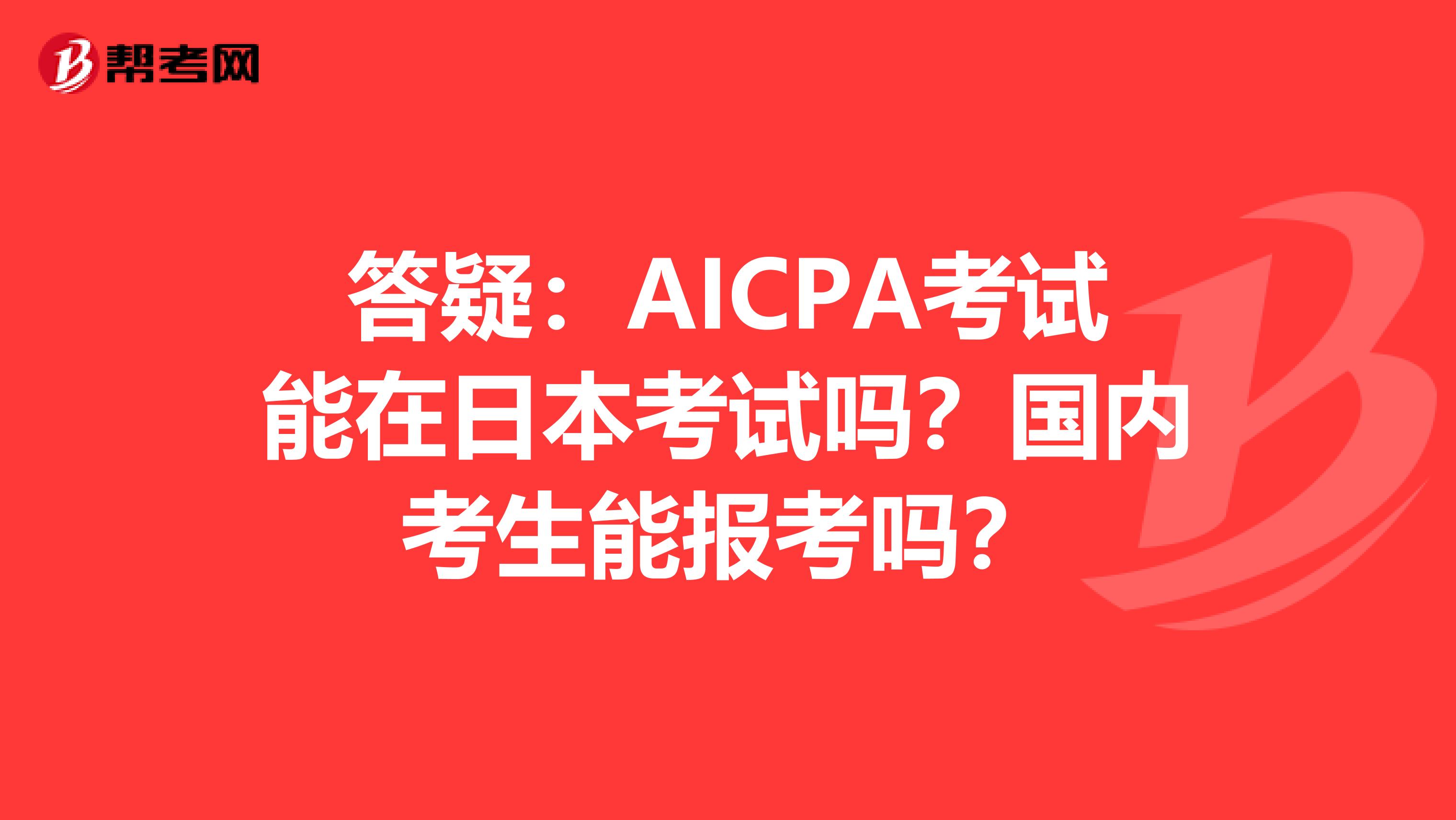 答疑：AICPA考试能在日本考试吗？国内考生能报考吗？