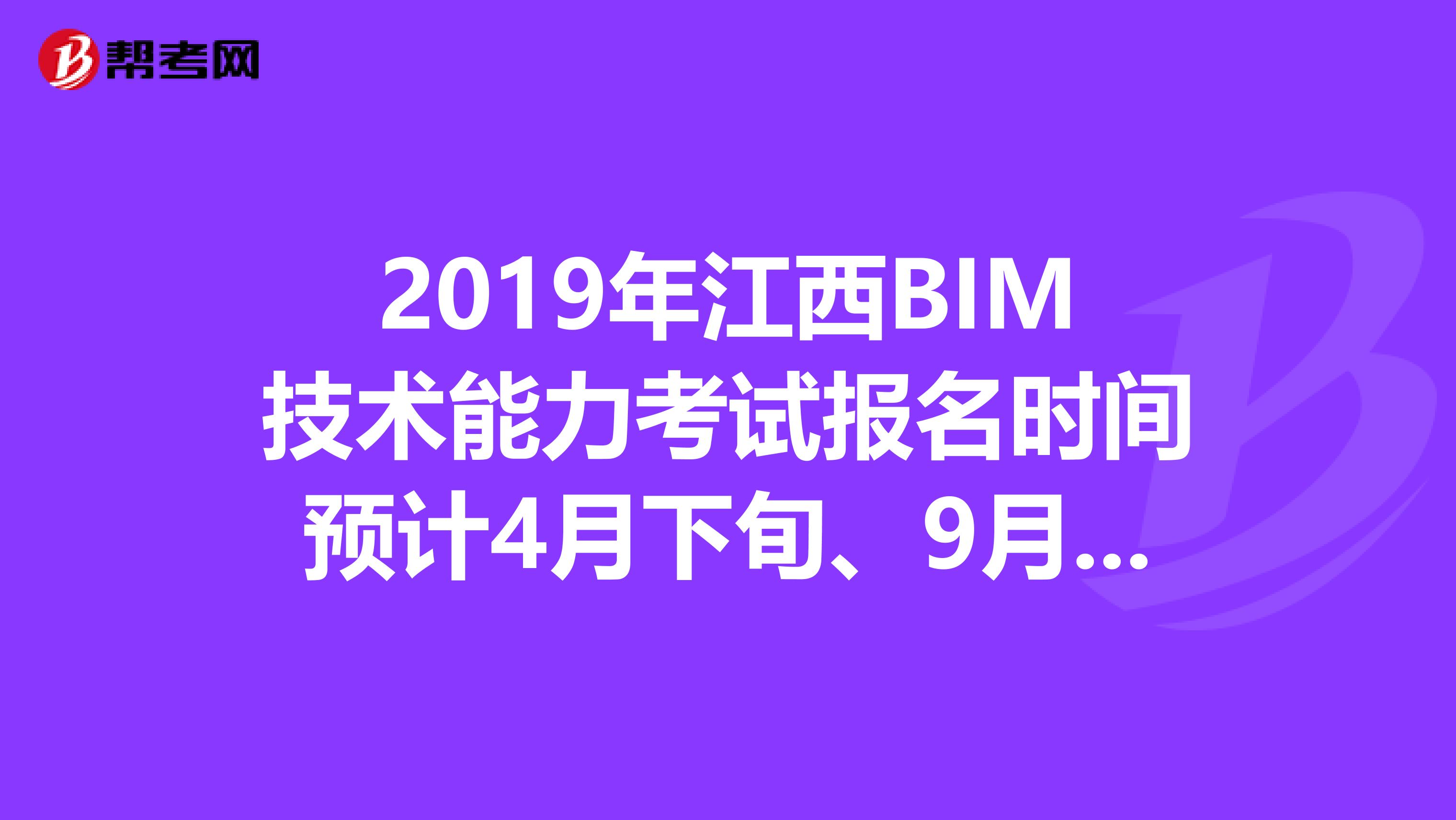 2019年江西BIM技术能力考试报名时间预计4月下旬、9月下旬