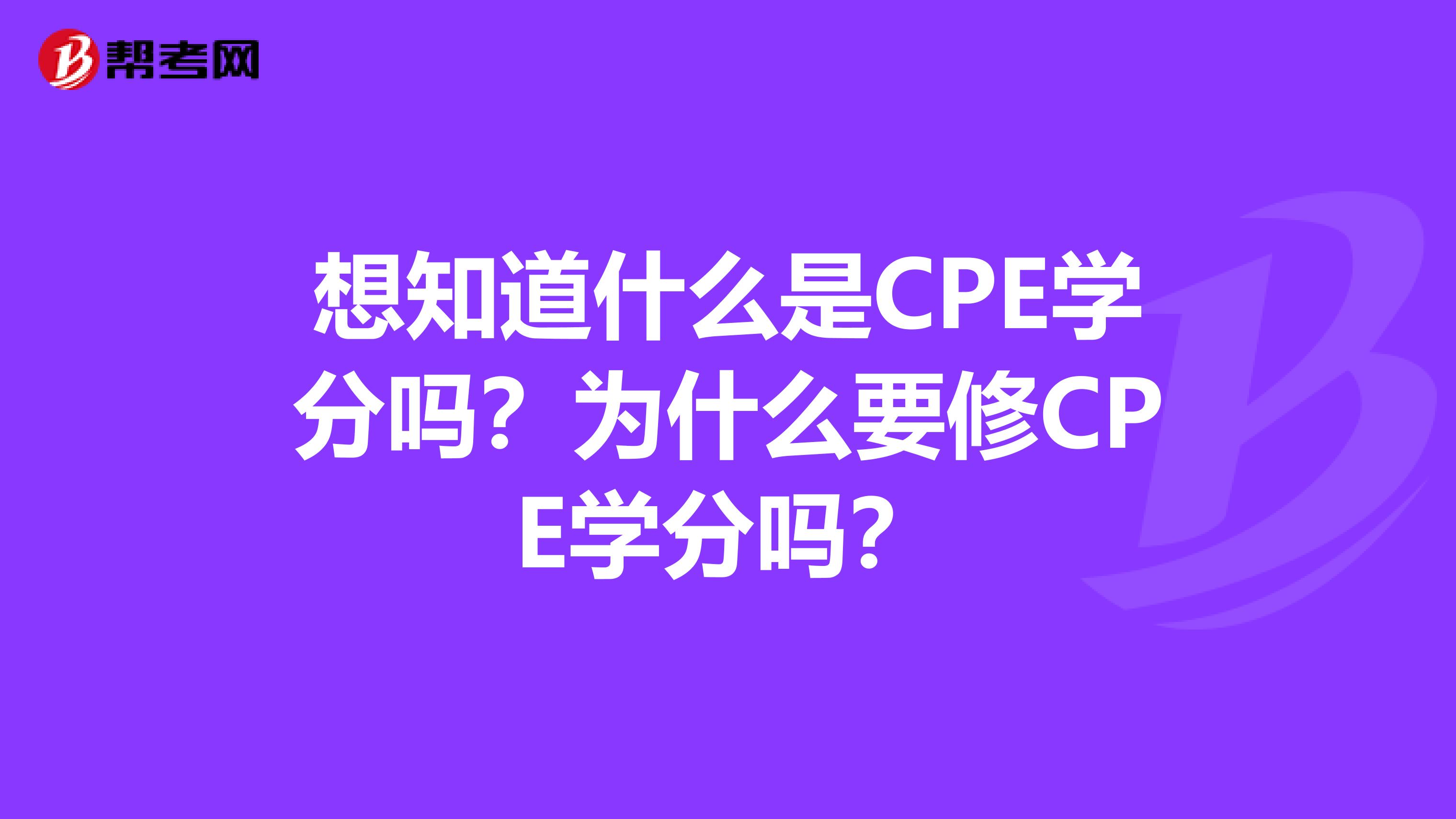 想知道什么是CPE学分吗？为什么要修CPE学分吗？