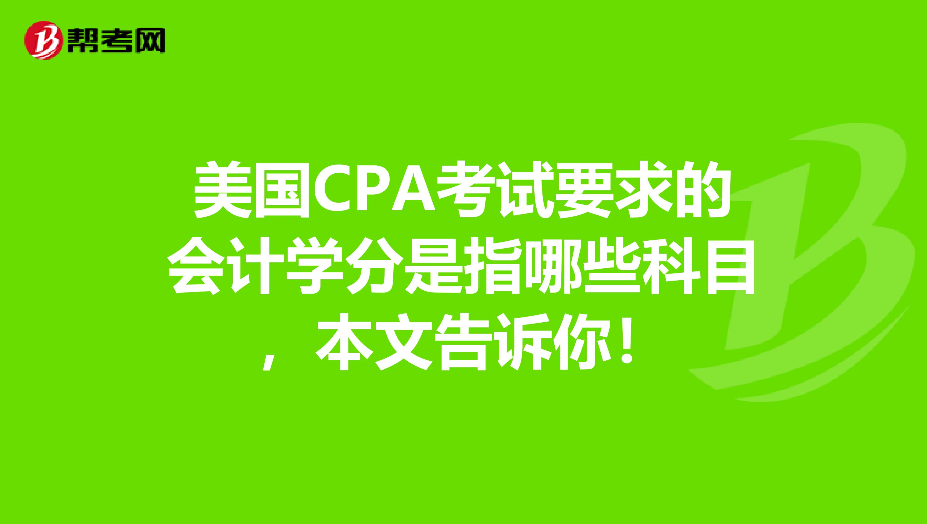 美国CPA考试要求的会计学分是指哪些科目，本文告诉你！