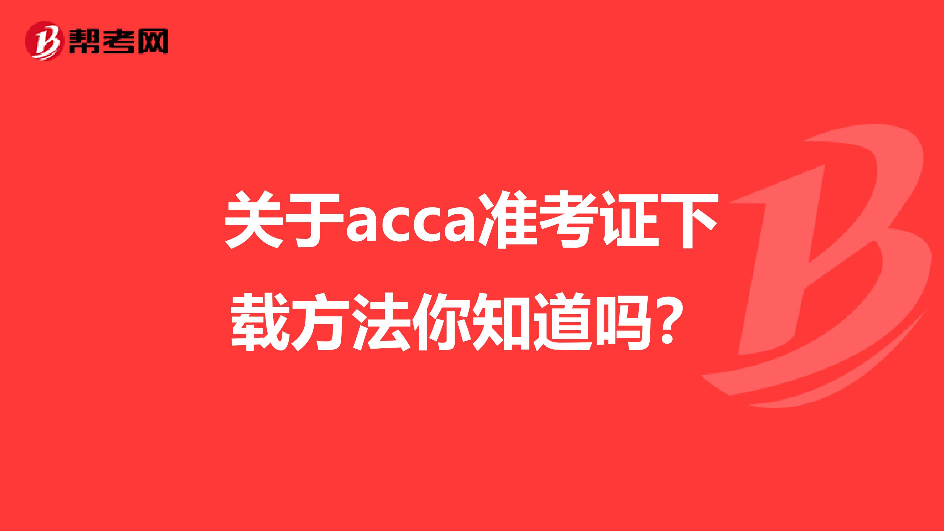 关于acca准考证下载方法你知道吗？