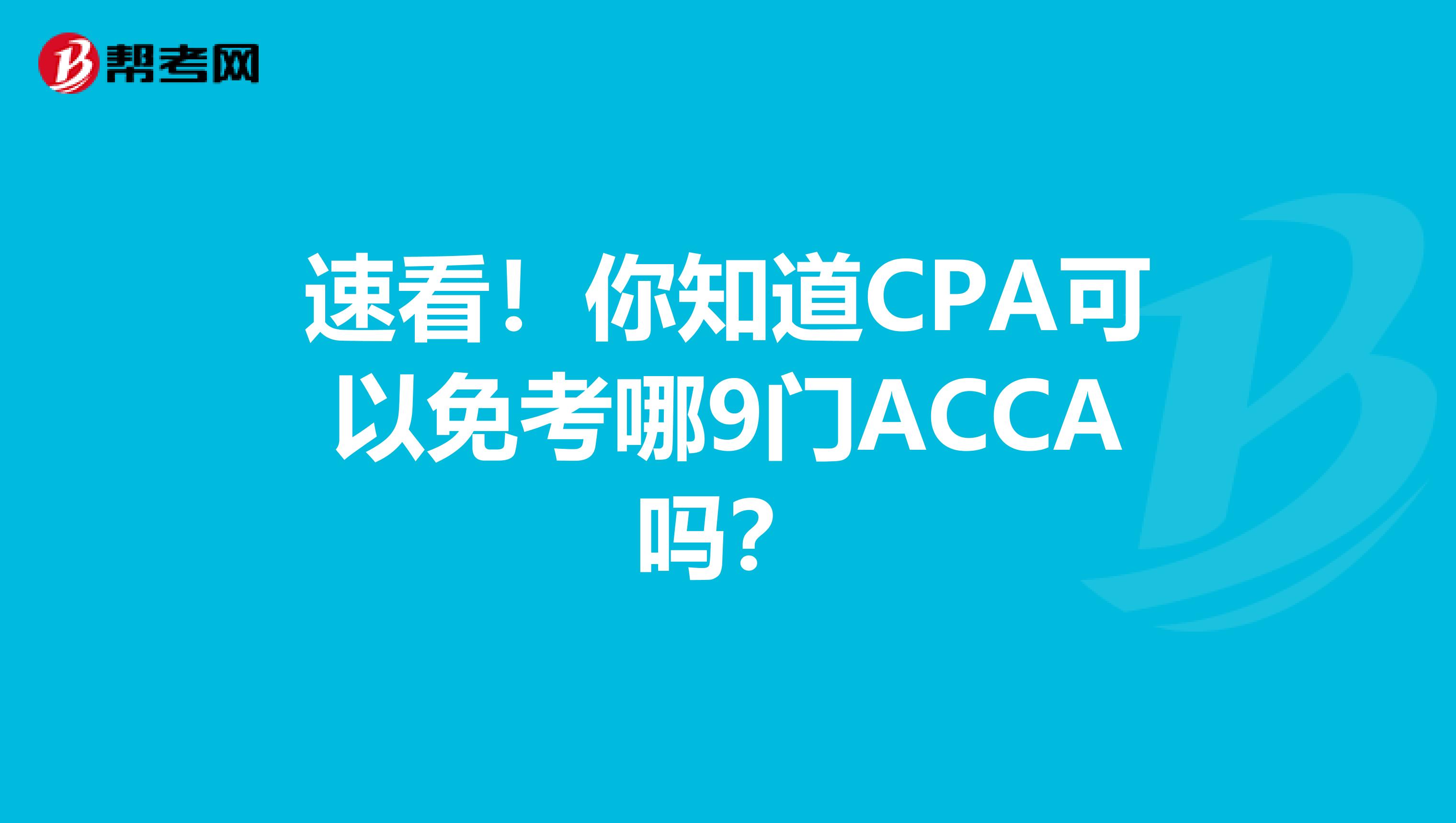 速看！你知道CPA可以免考哪9門ACCA嗎？