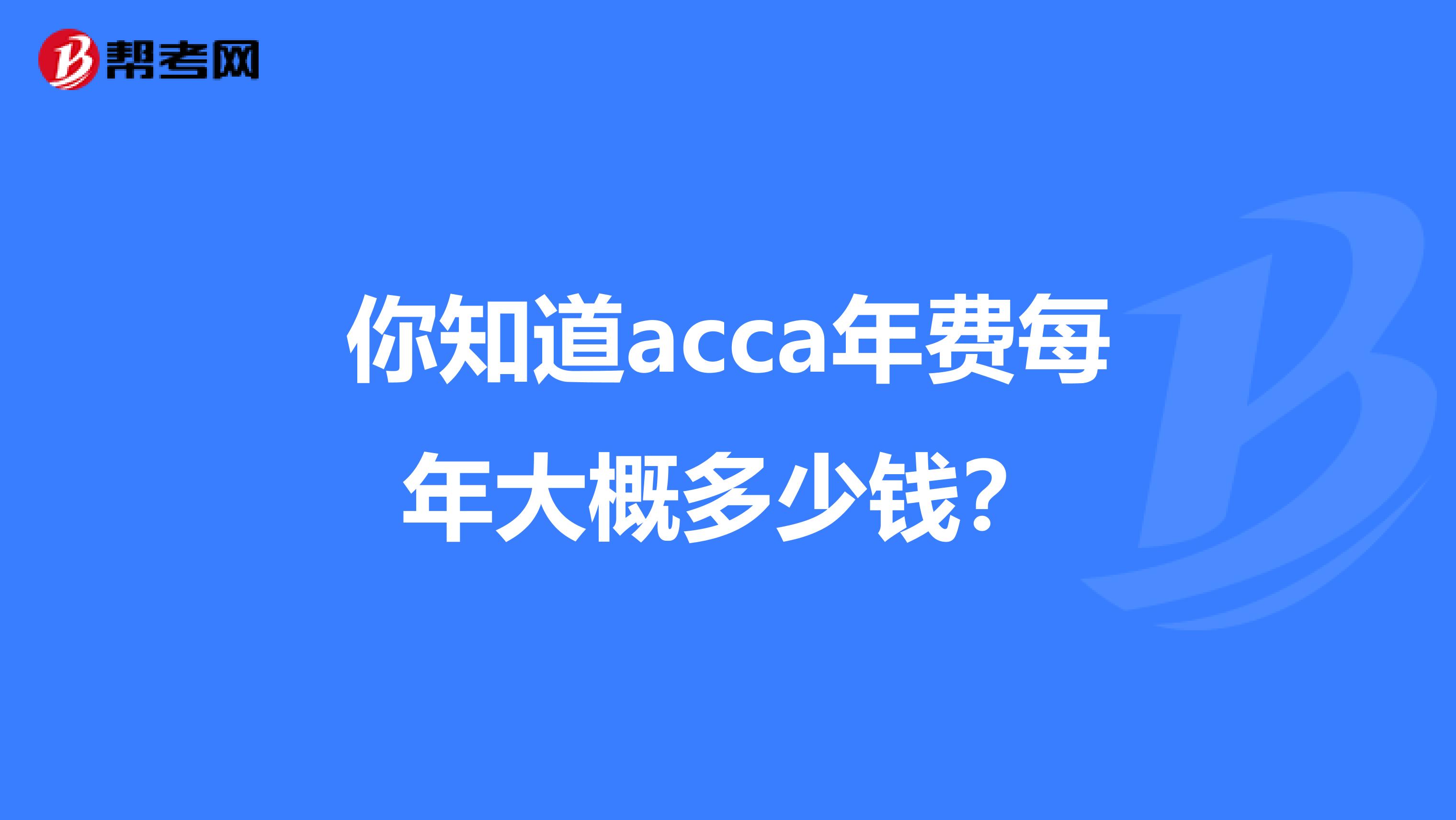 你知道acca年费每年大概多少钱？