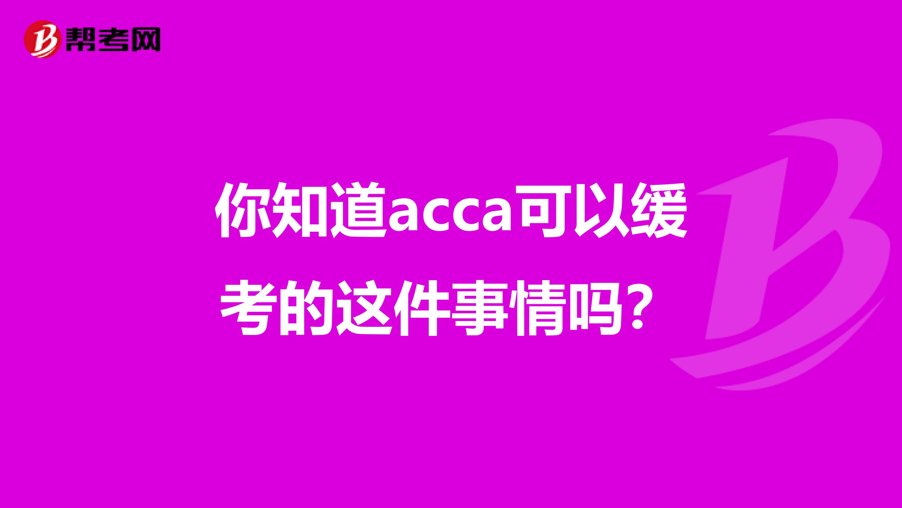 你知道acca可以缓考的这件事情吗？