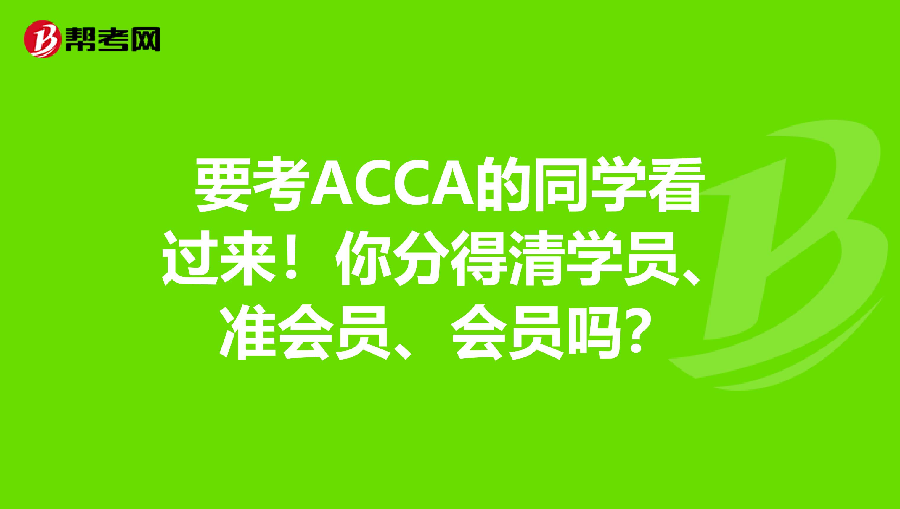 要考ACCA的同学看过来！你分得清学员、准会员、会员吗？