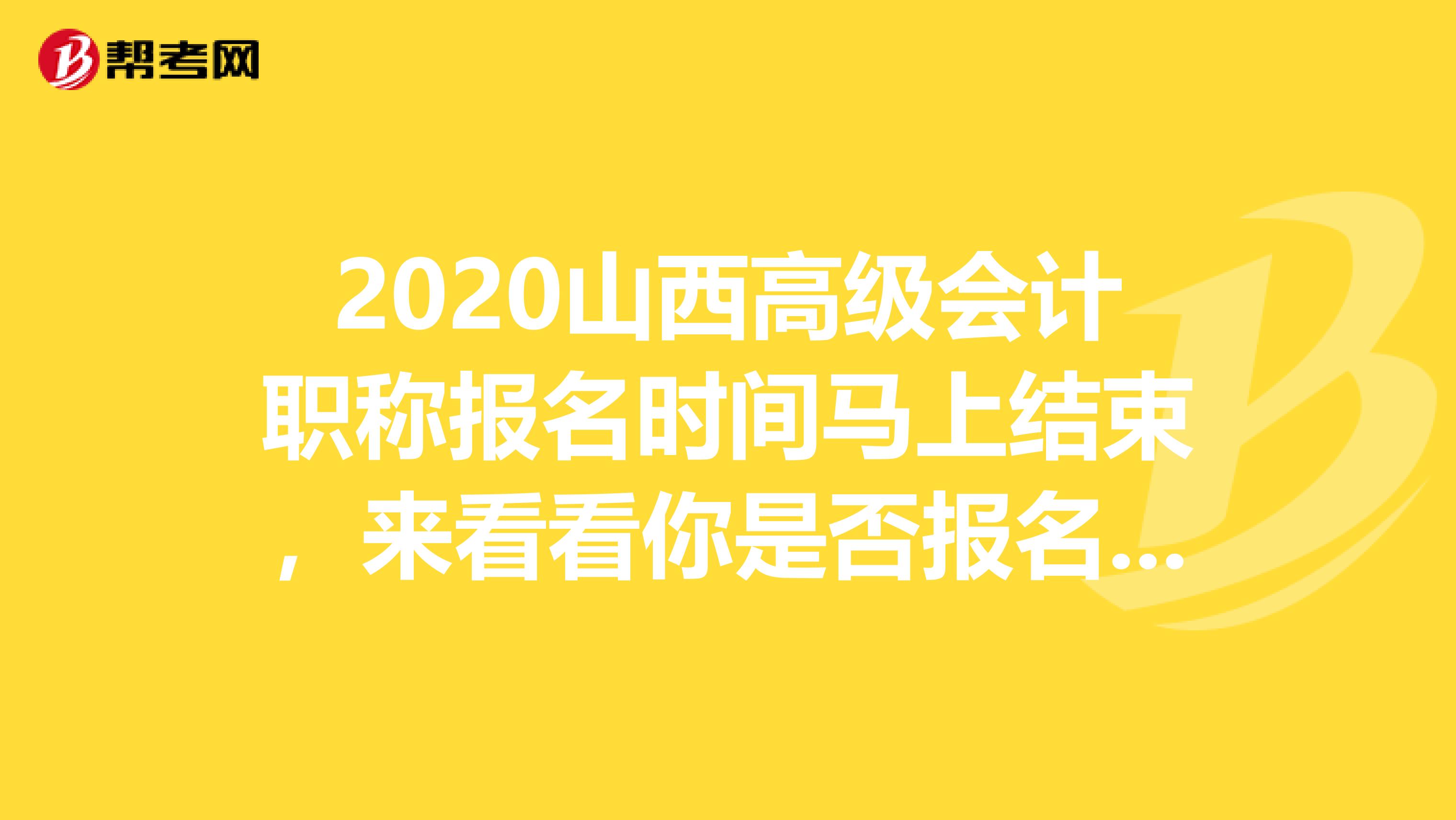 2020山西高級(jí)會(huì)計(jì)職稱報(bào)名時(shí)間馬上結(jié)束，來看看你是否報(bào)名成功？