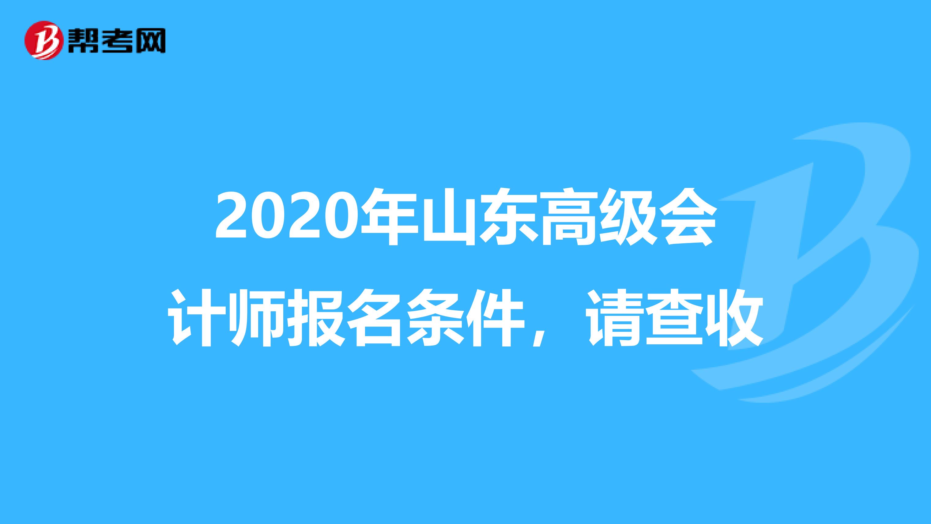 2020年山东高级会计师报名条件，请查收