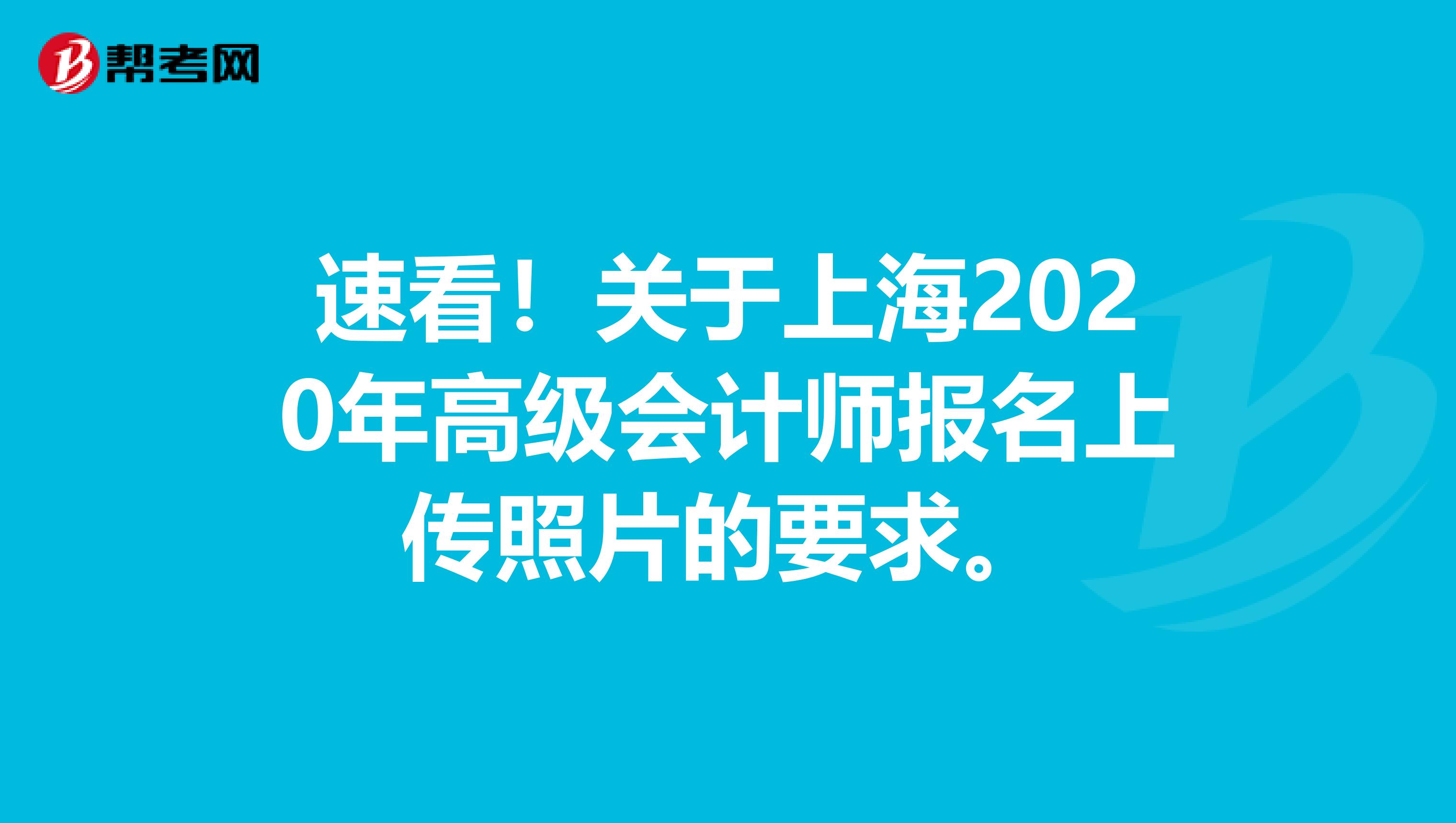 速看！关于上海2020年高级会计师报名上传照片的要求。
