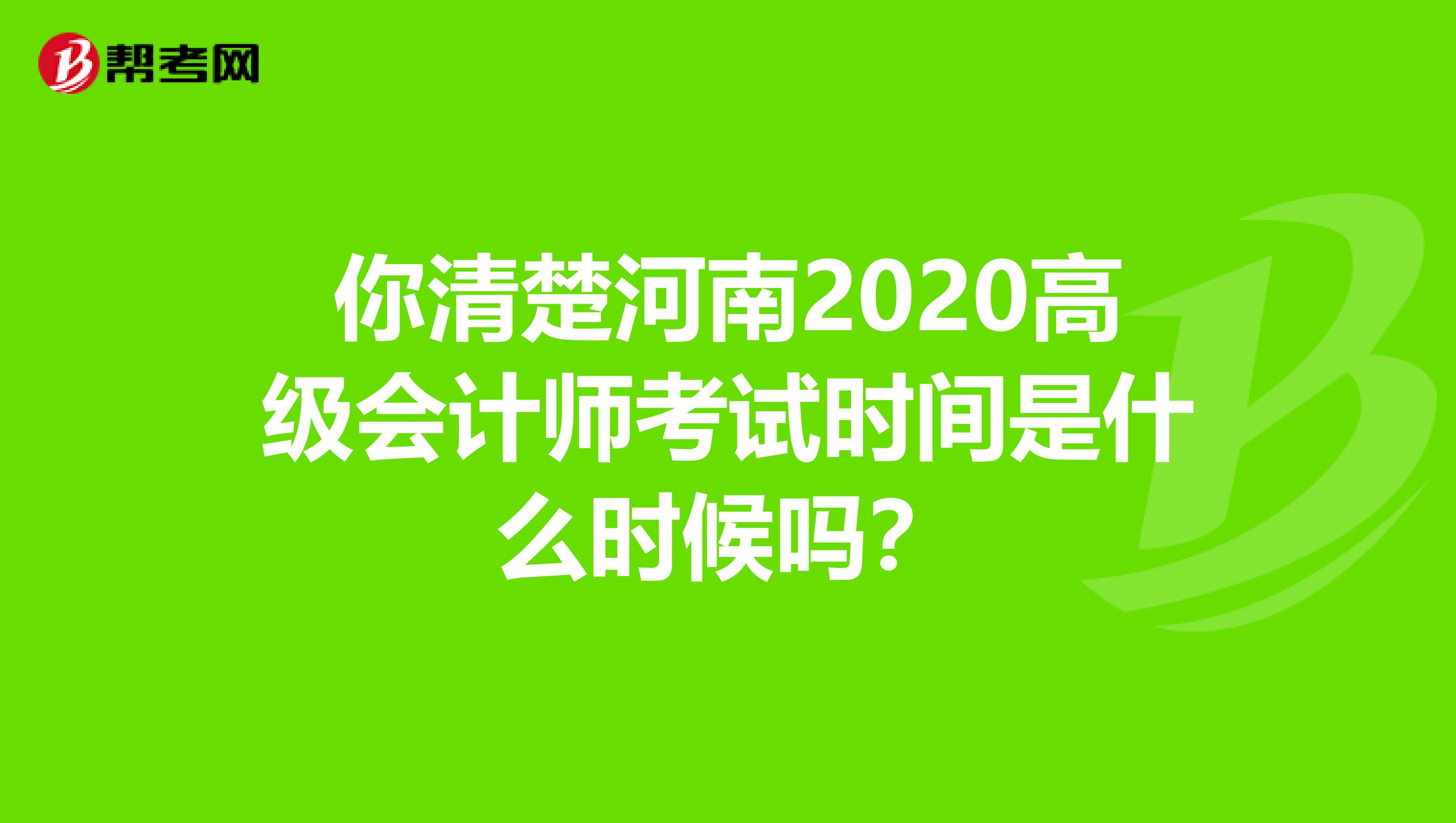 你清楚河南2020高级会计师考试时间是什么时候吗？