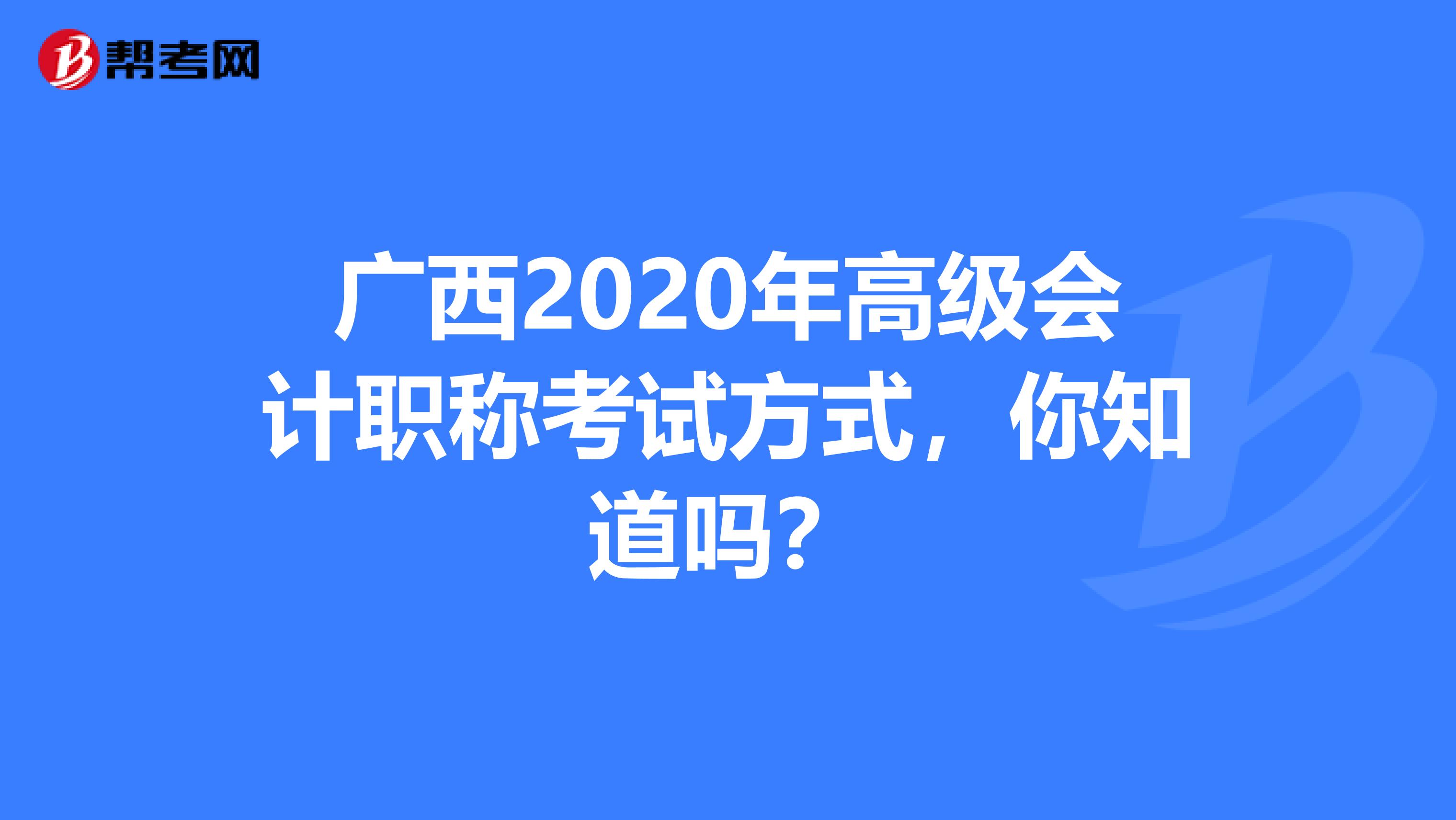 广西2020年高级会计职称考试方式，你知道吗？