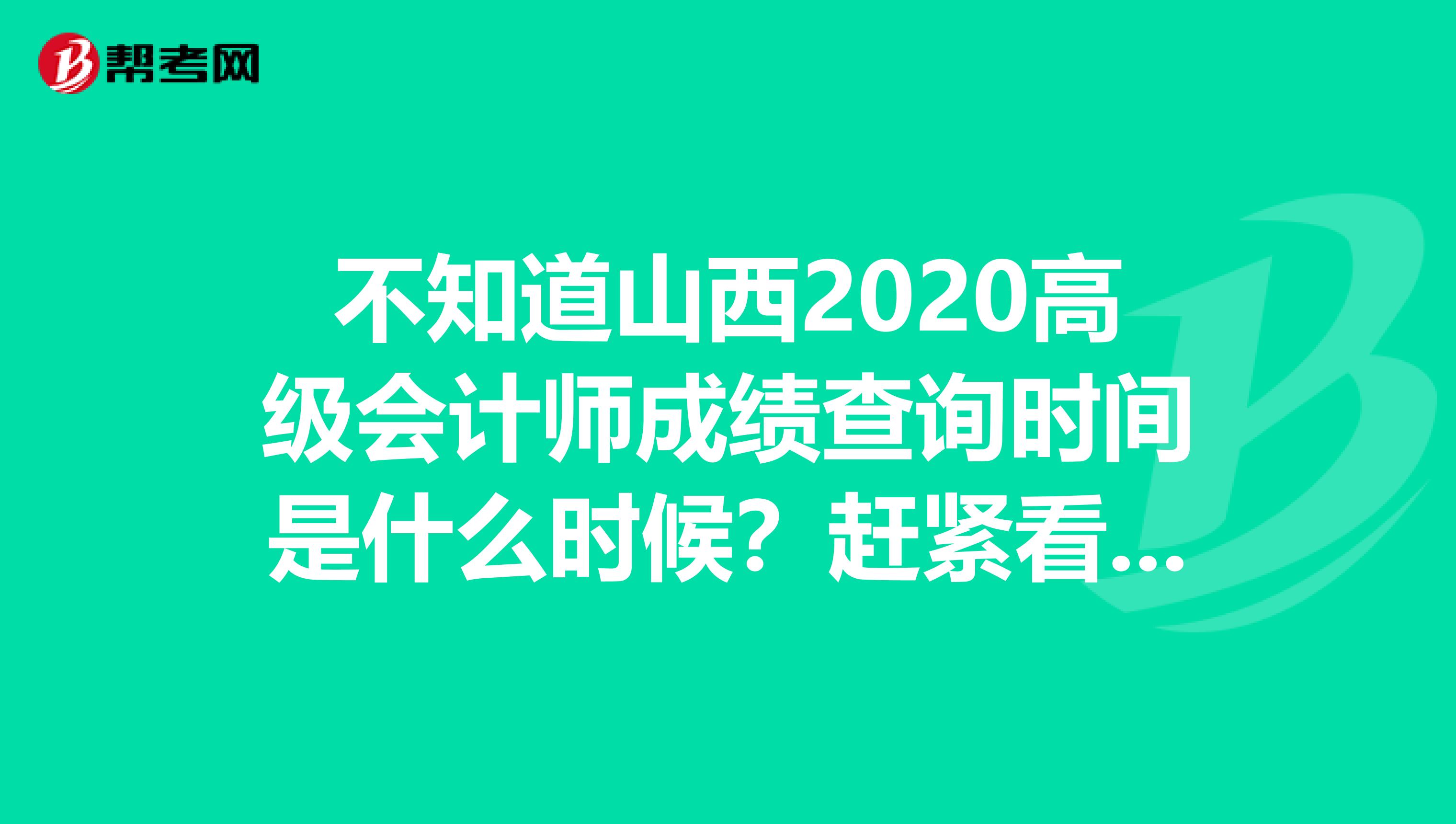 不知道山西2020高级会计师成绩查询时间是什么时候？赶紧看一看！