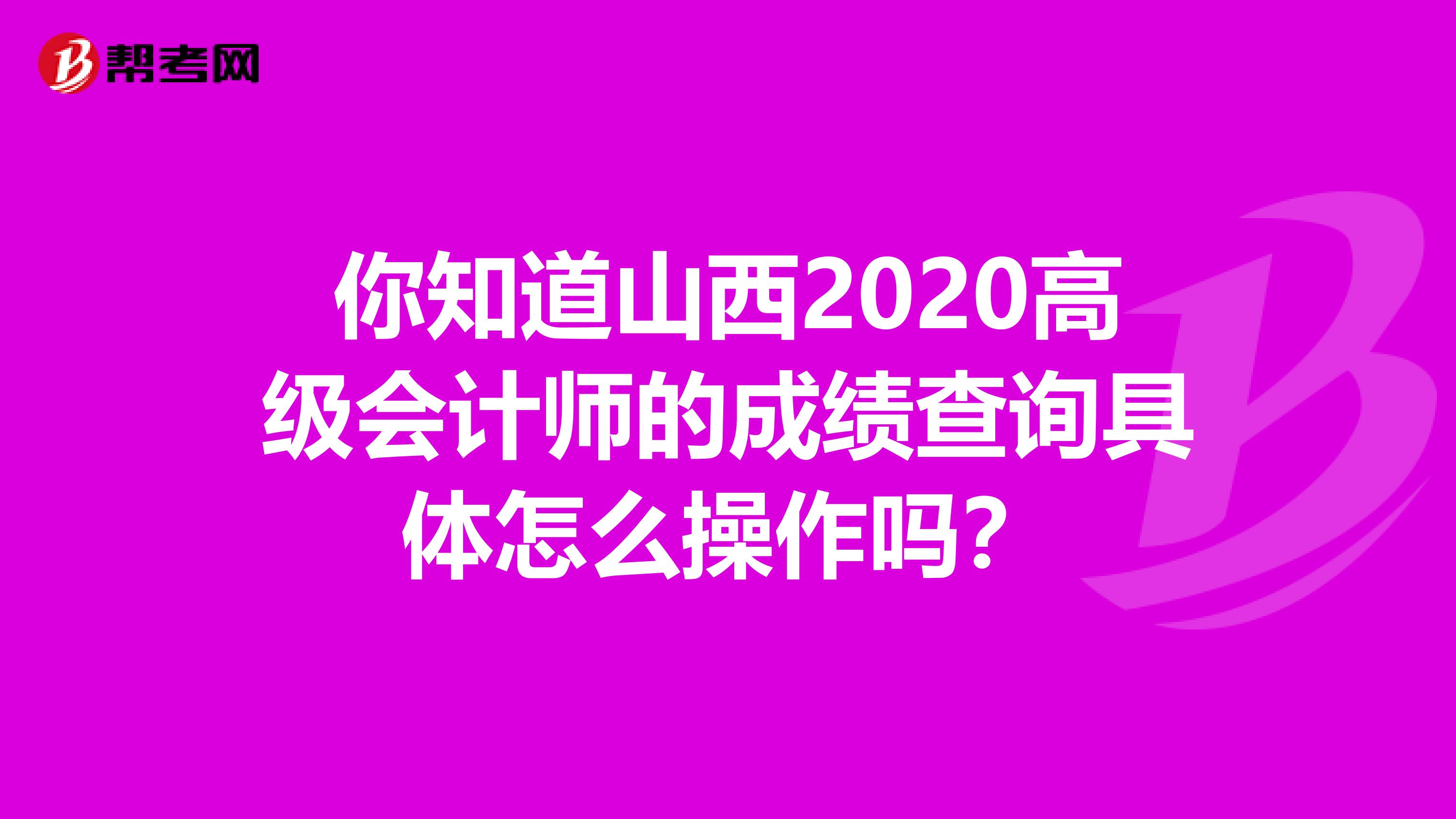 你知道山西2020高级会计师的成绩查询具体怎么操作吗？