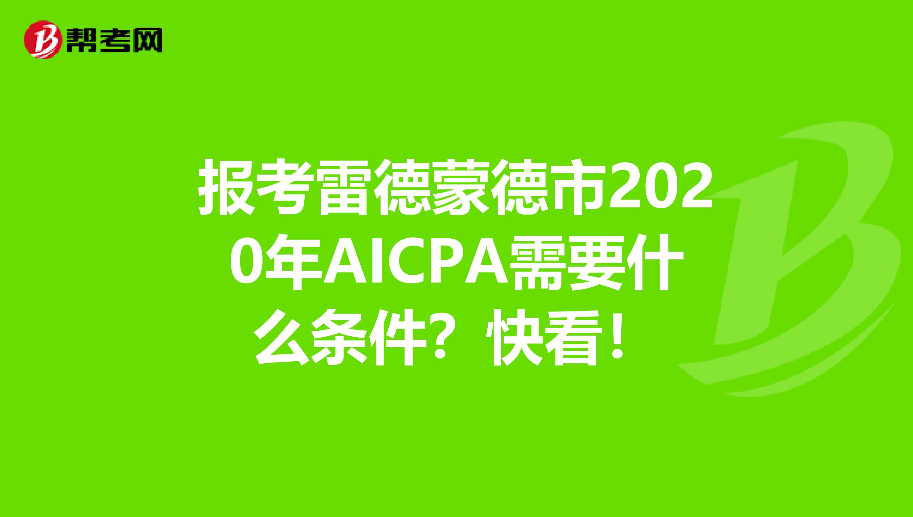 报考雷德蒙德市2020年AICPA需要什么条件？快看！