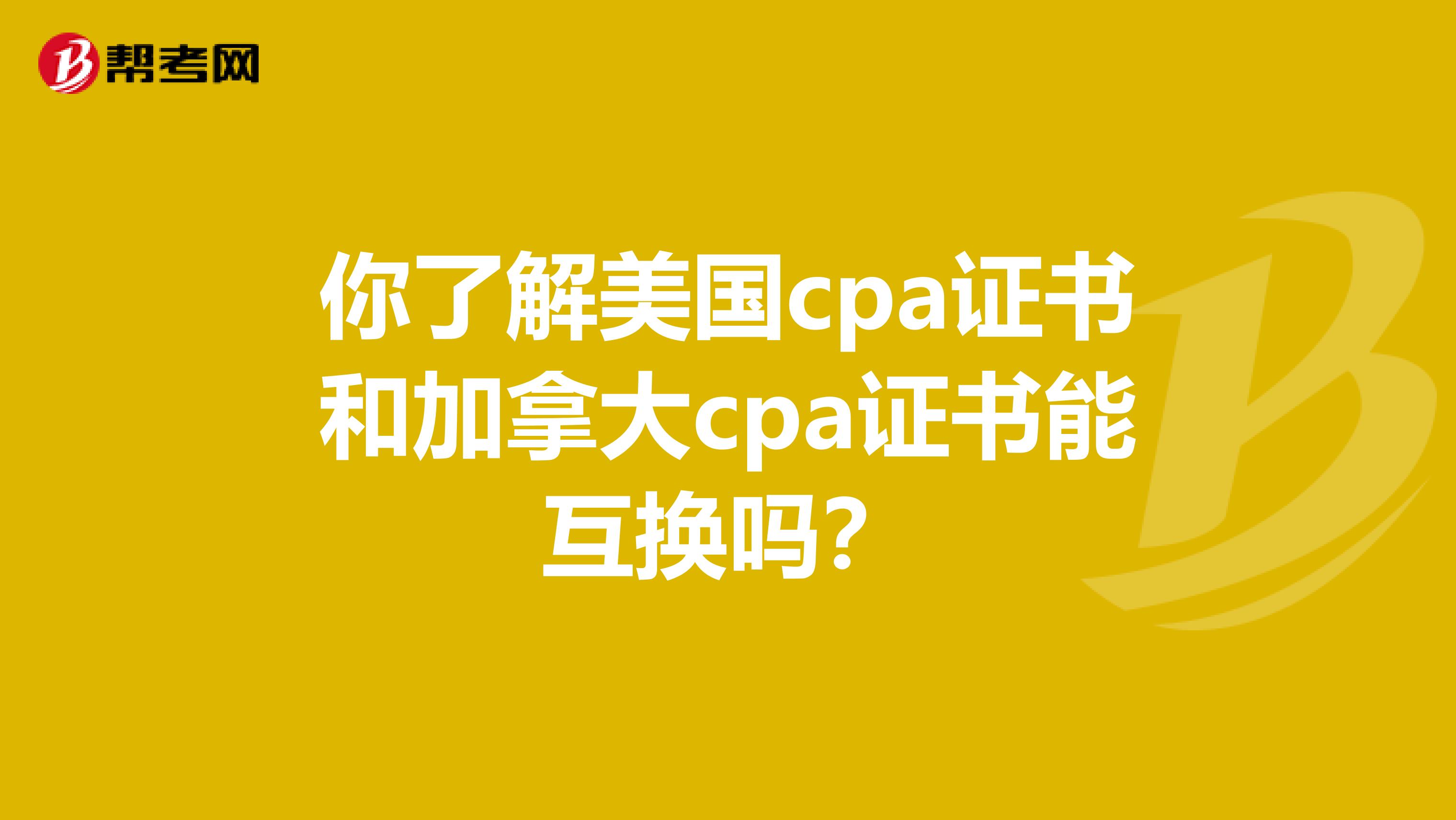 你了解美国cpa证书和加拿大cpa证书能互换吗？