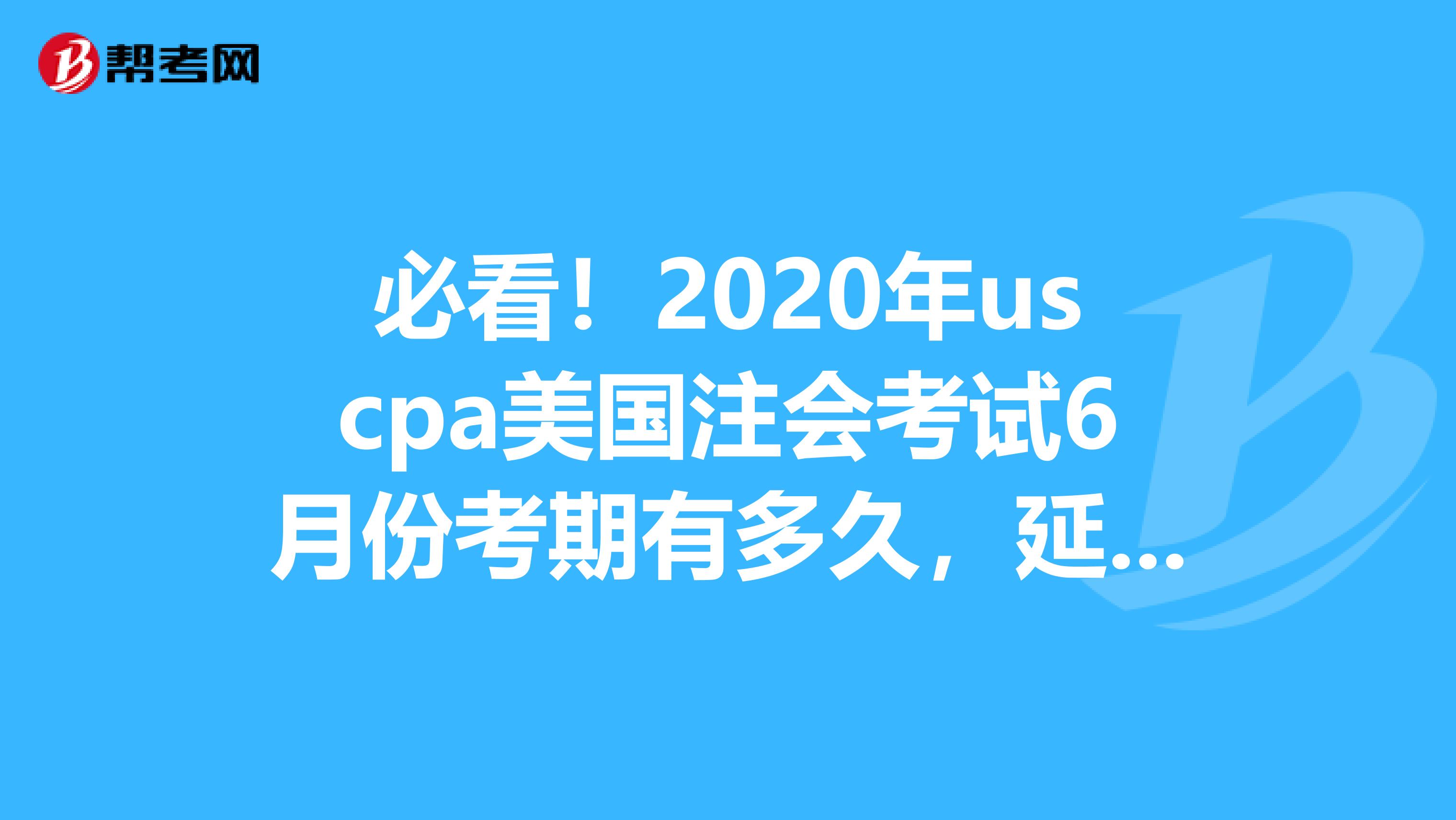 必看！2020年uscpa美国注会考试6月份考期有多久，延长了吗